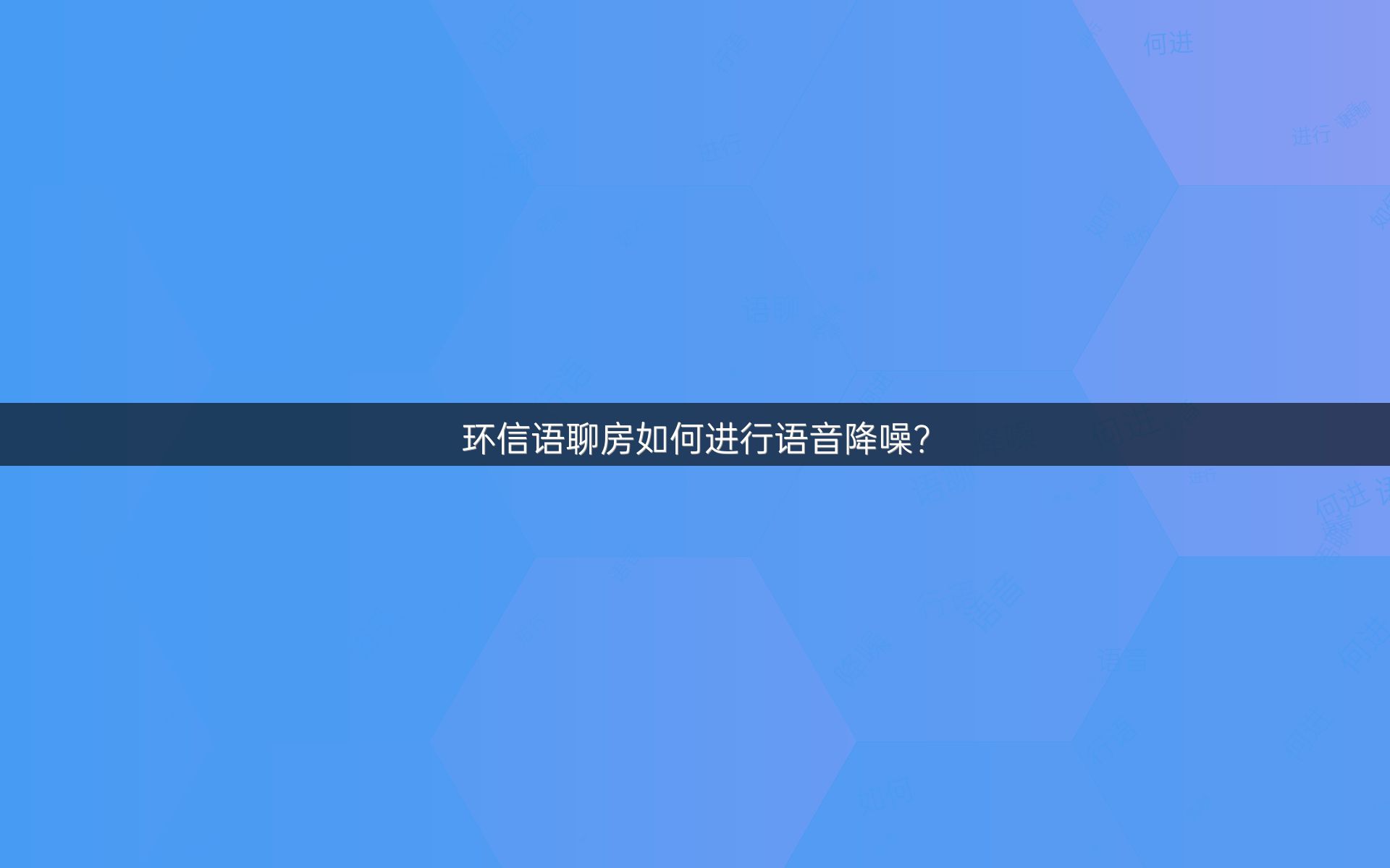 环信语聊房如何进行语音降噪？