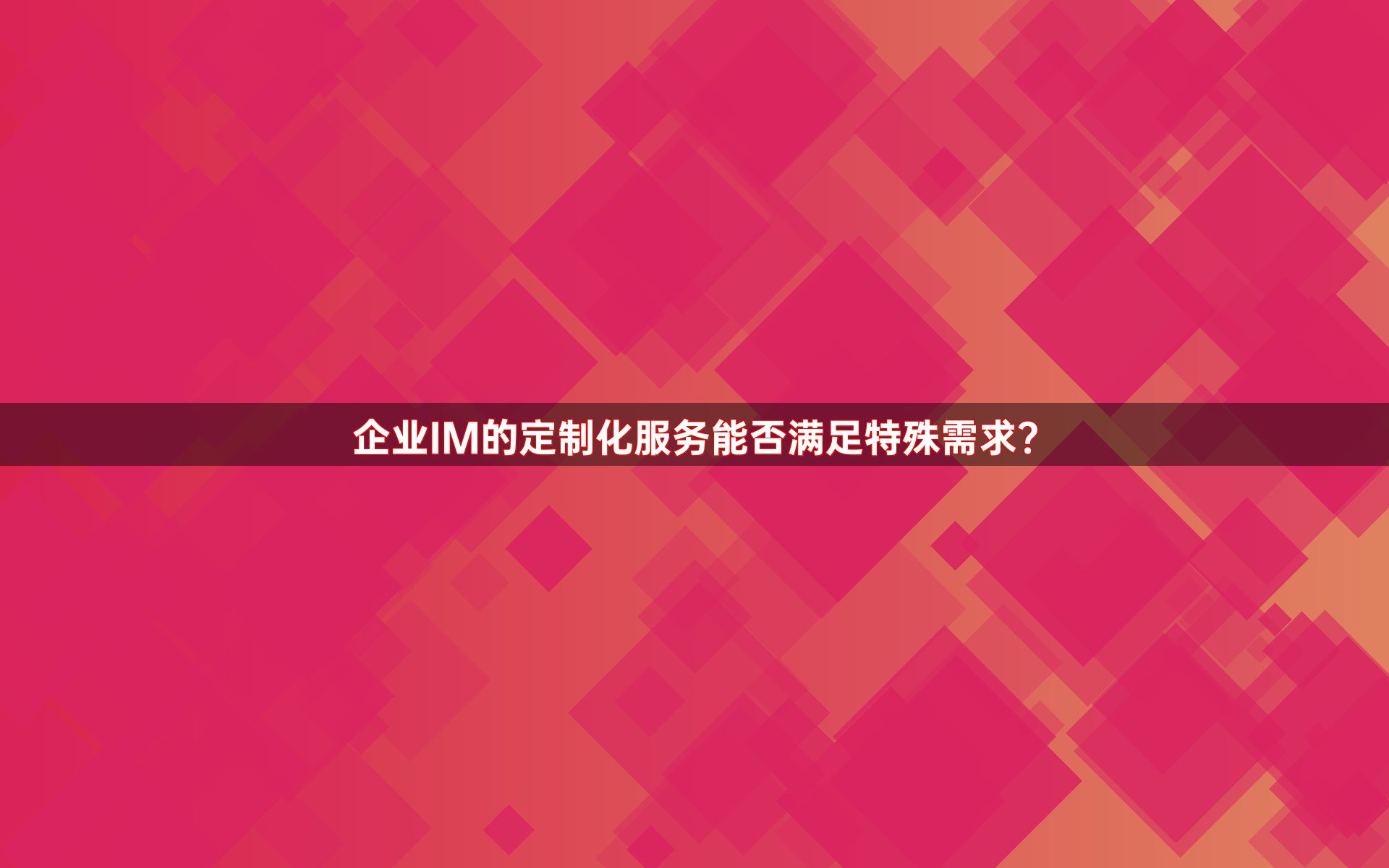 企业IM的定制化服务能否满足特殊需求？