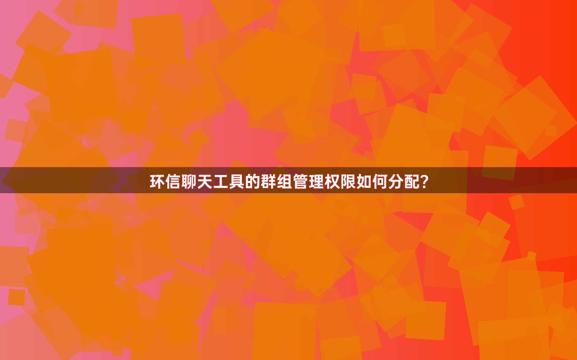 环信聊天工具的群组管理权限如何分配？