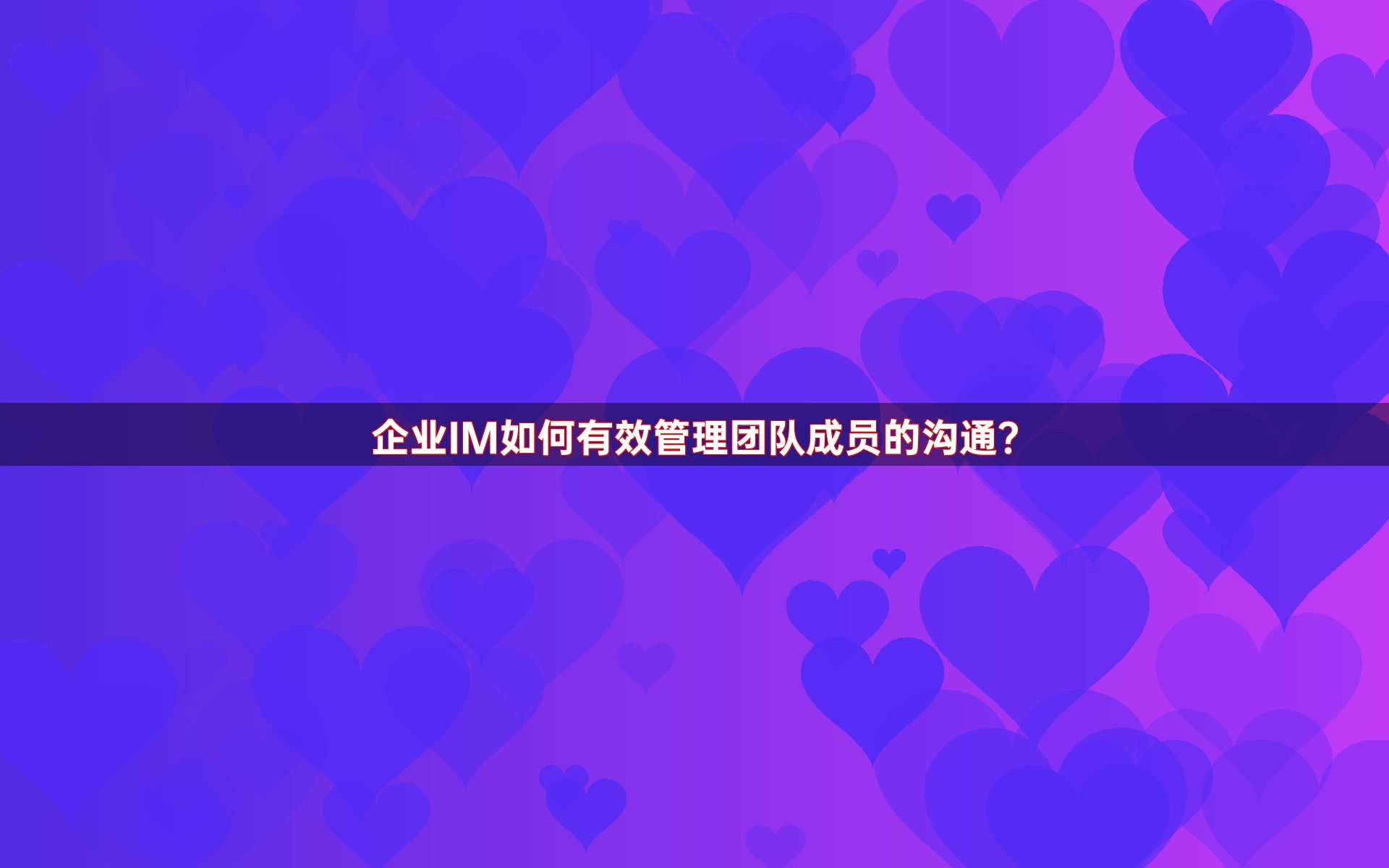 企业IM如何有效管理团队成员的沟通？