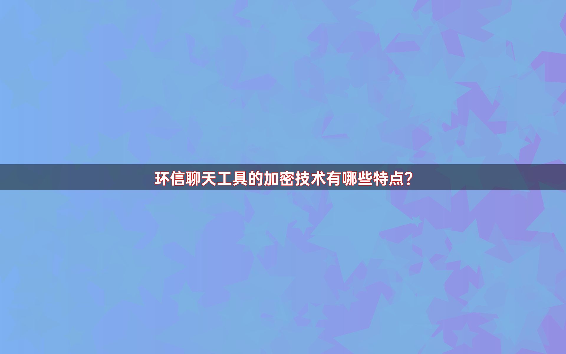 环信聊天工具的加密技术有哪些特点？