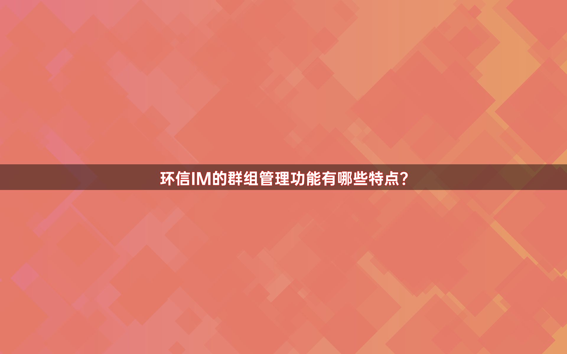 环信IM的群组管理功能有哪些特点？