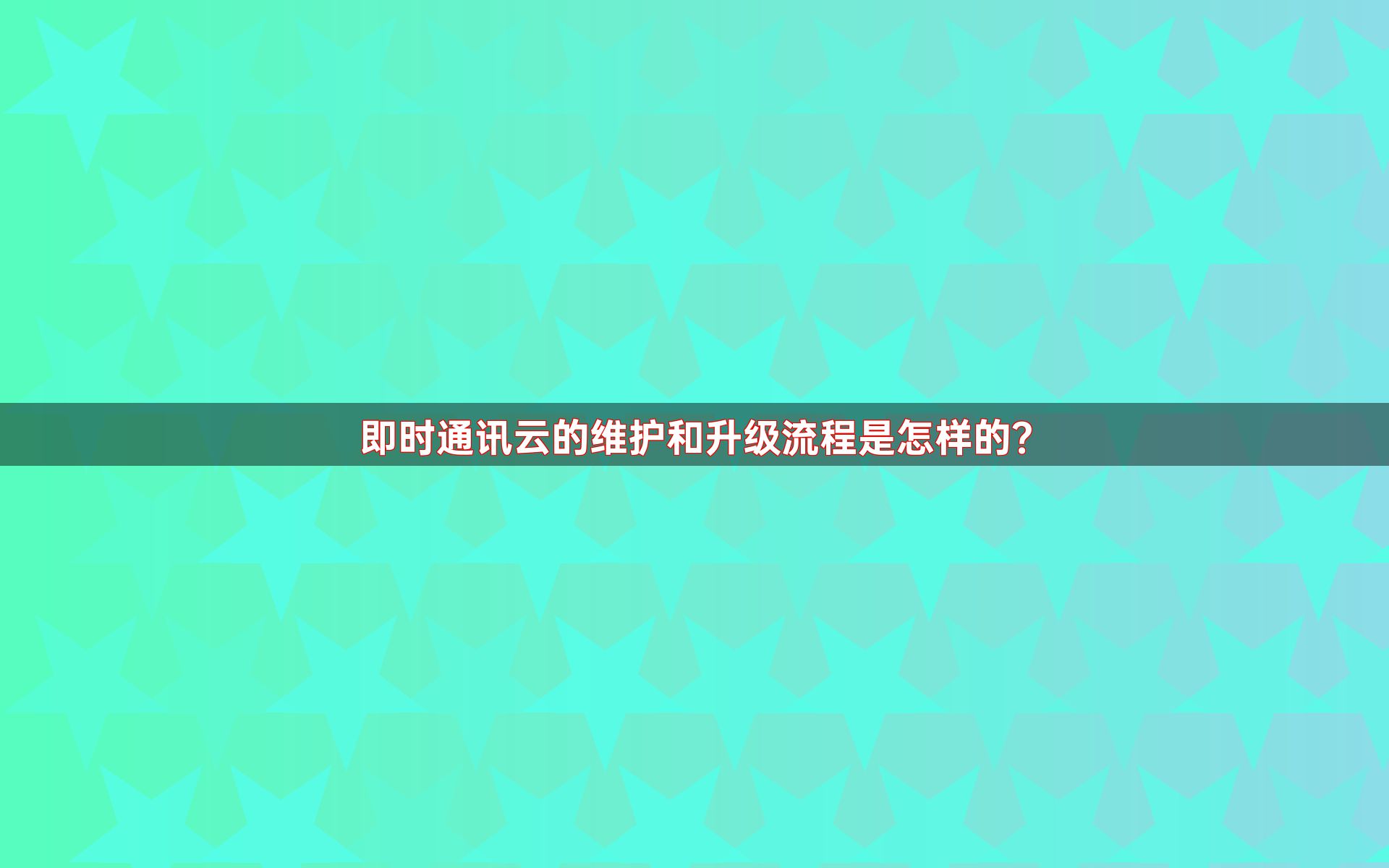 即时通讯云的维护和升级流程是怎样的？