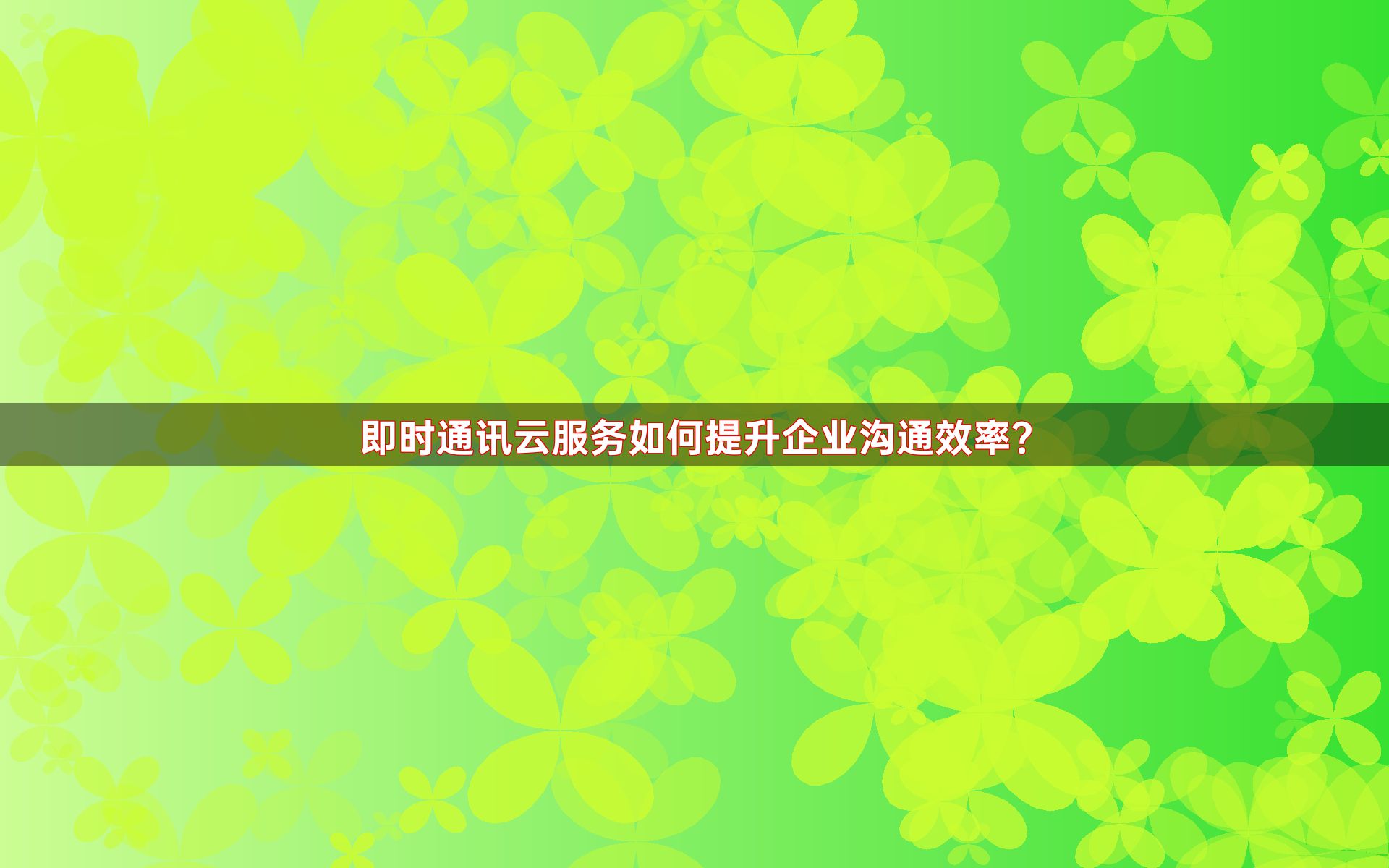 即时通讯云服务如何提升企业沟通效率？