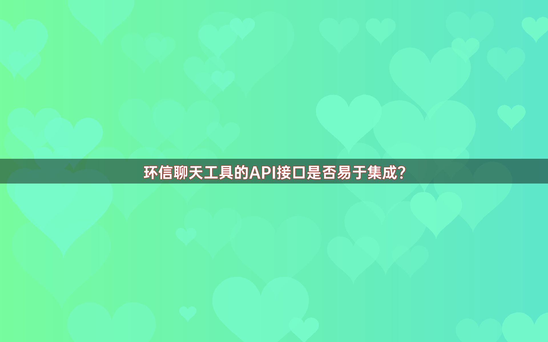 环信聊天工具的API接口是否易于集成？