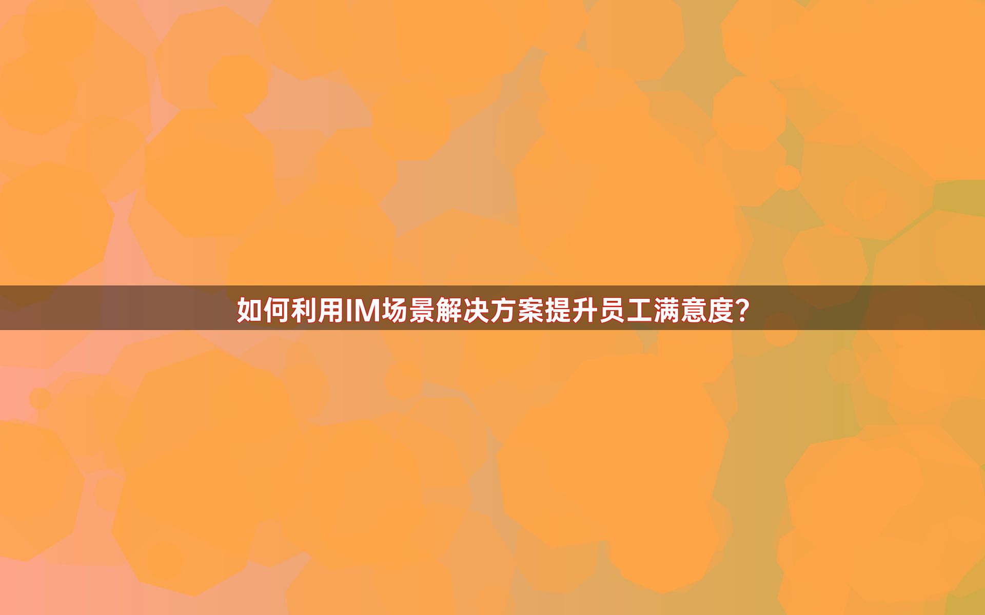 如何利用IM场景解决方案提升员工满意度？