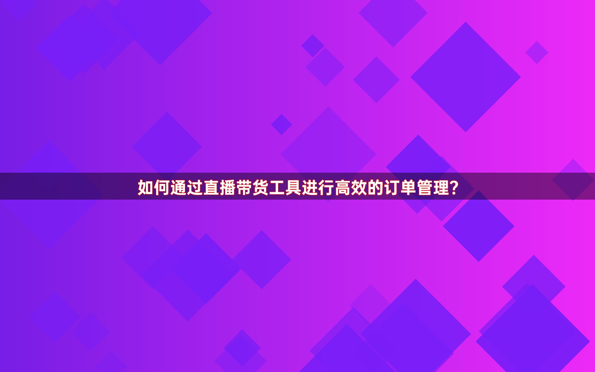 如何通过直播带货工具进行高效的订单管理？