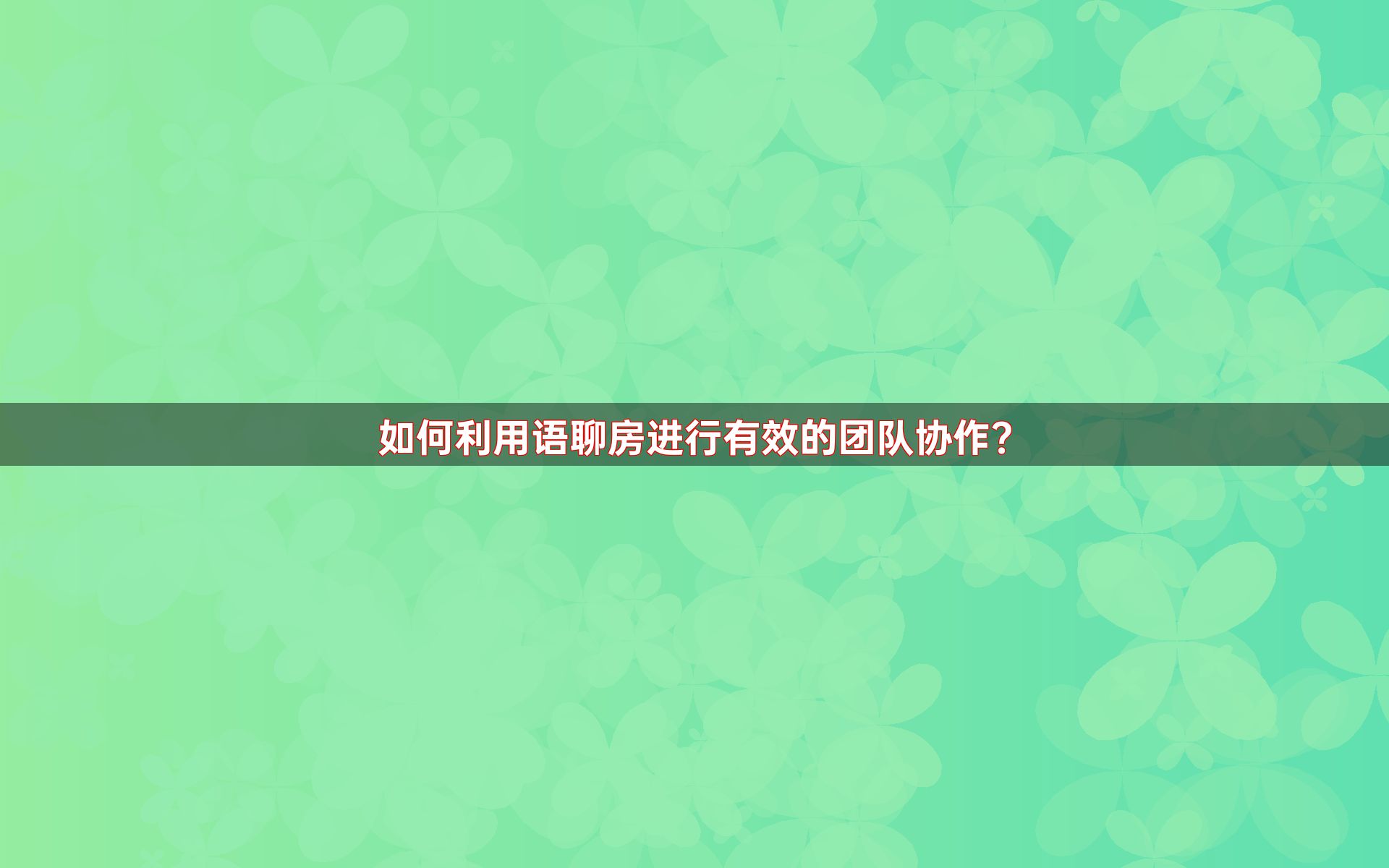 如何利用语聊房进行有效的团队协作？