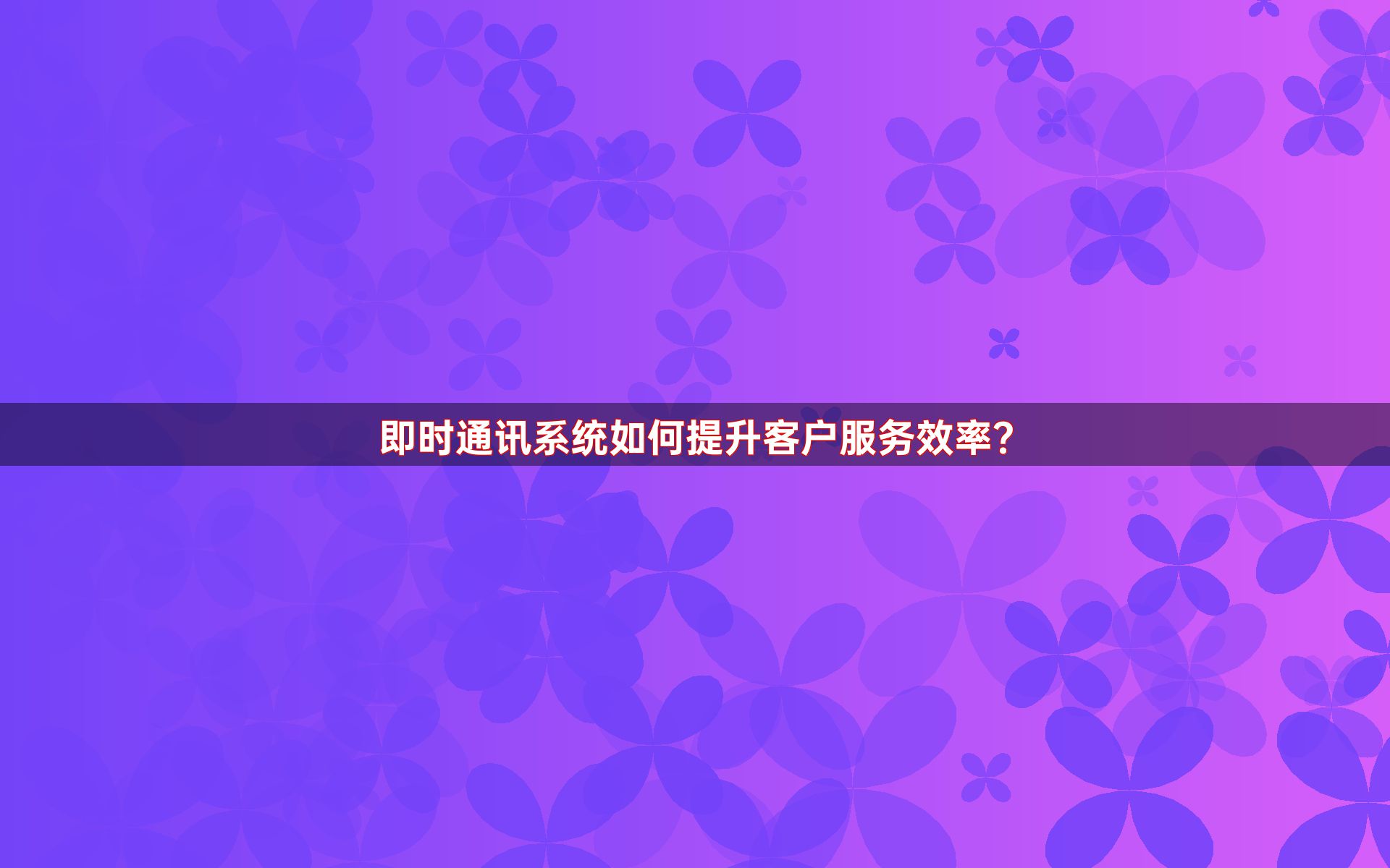 即时通讯系统如何提升客户服务效率？