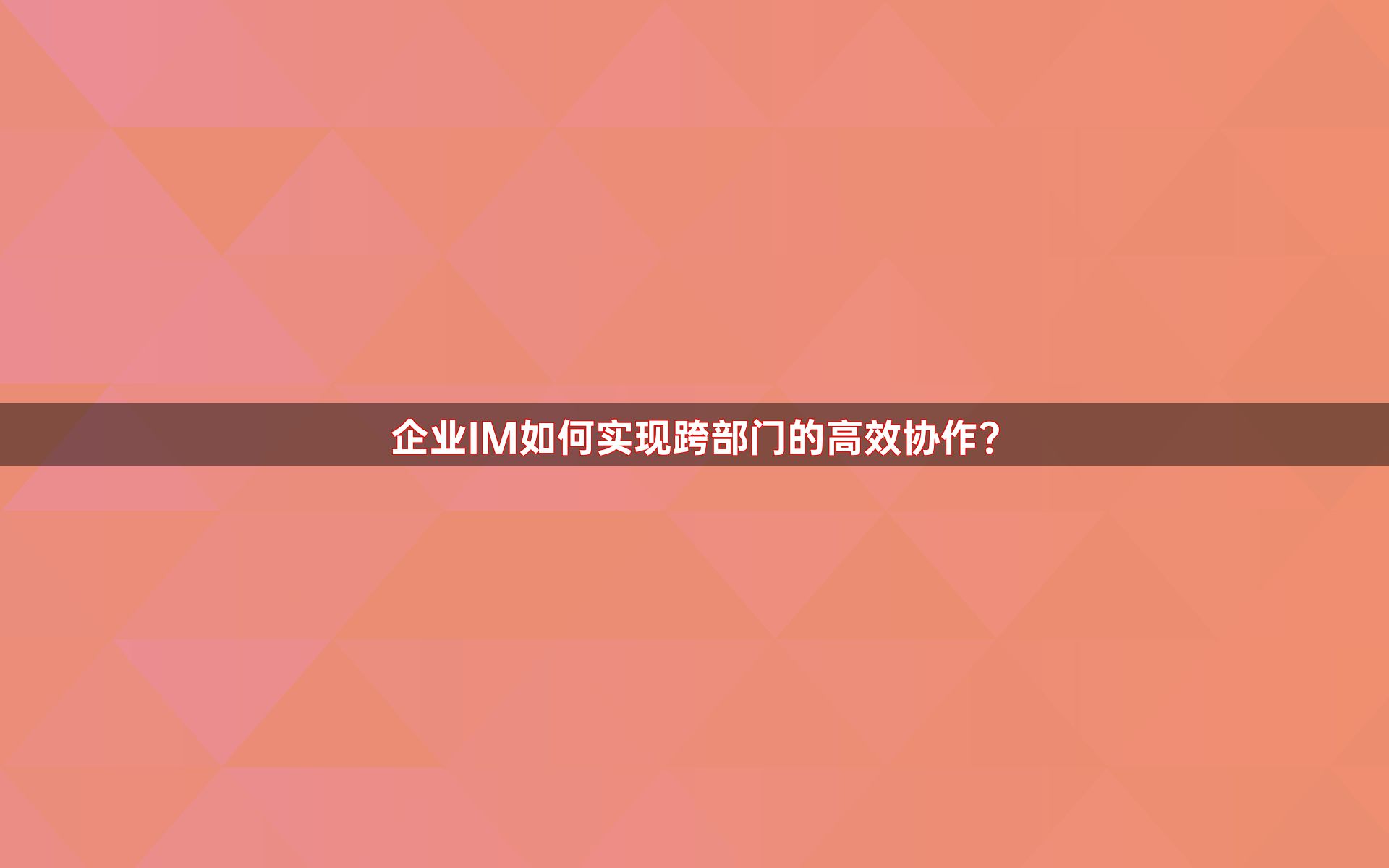 企业IM如何实现跨部门的高效协作？