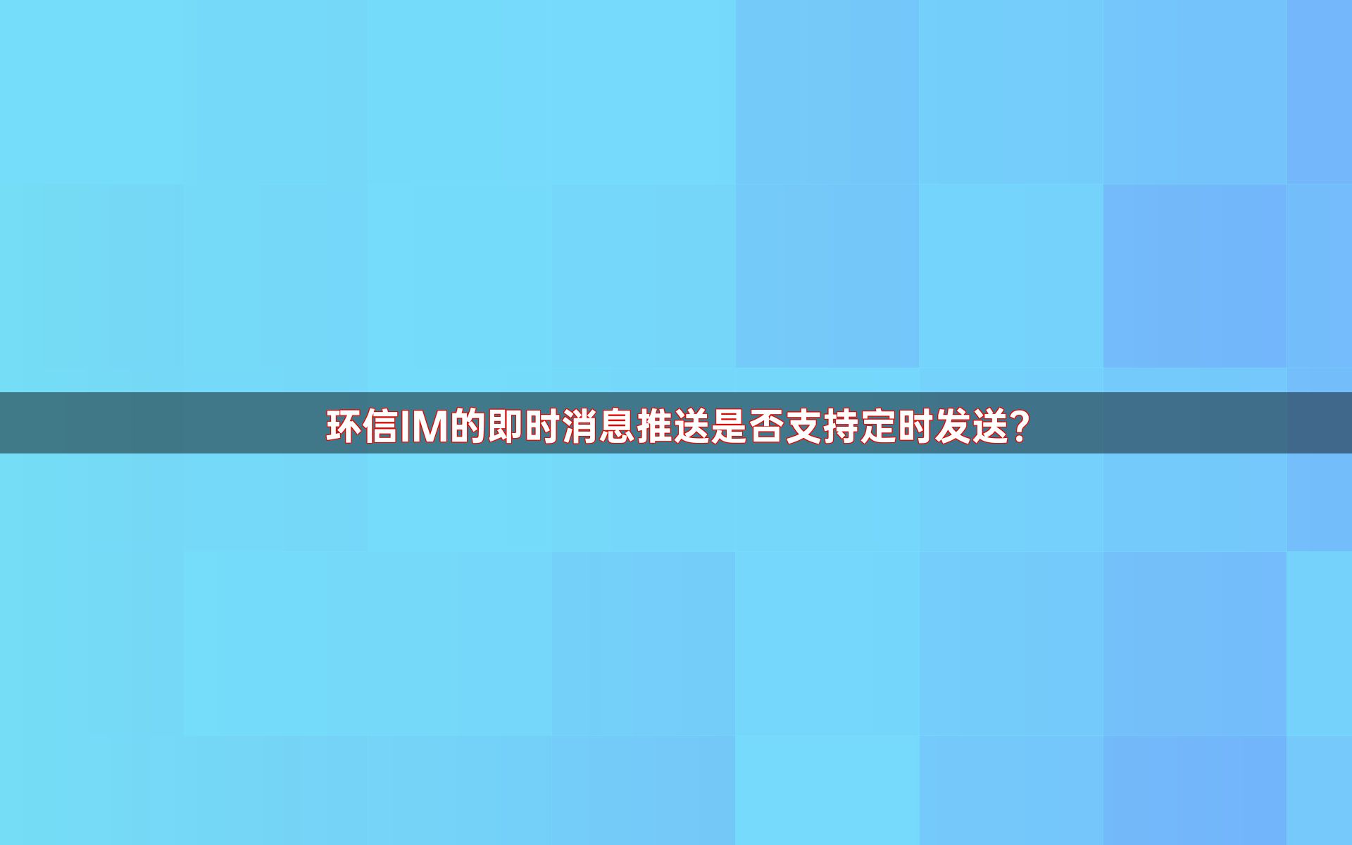 环信IM的即时消息推送是否支持定时发送？