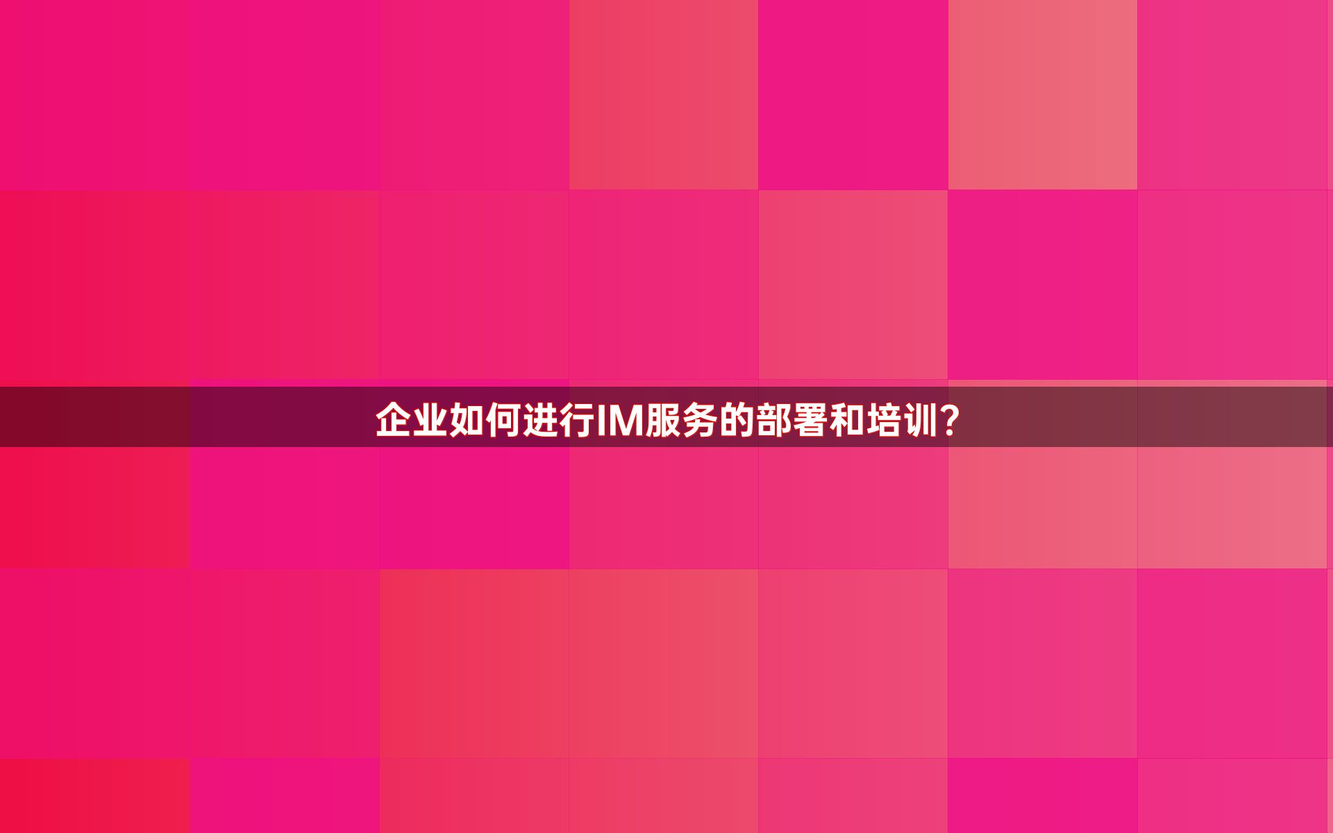 企业如何进行IM服务的部署和培训？