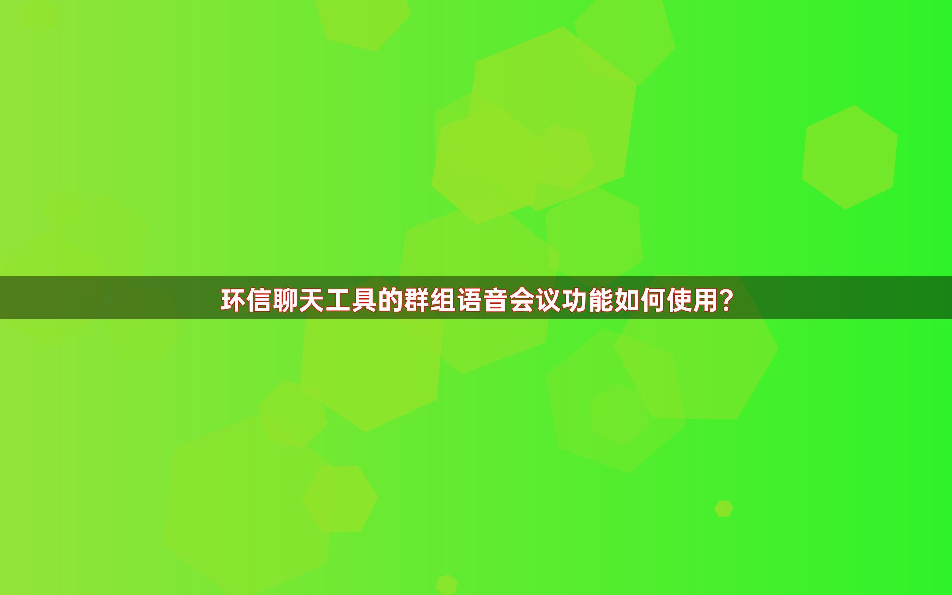 环信聊天工具的群组语音会议功能如何使用？