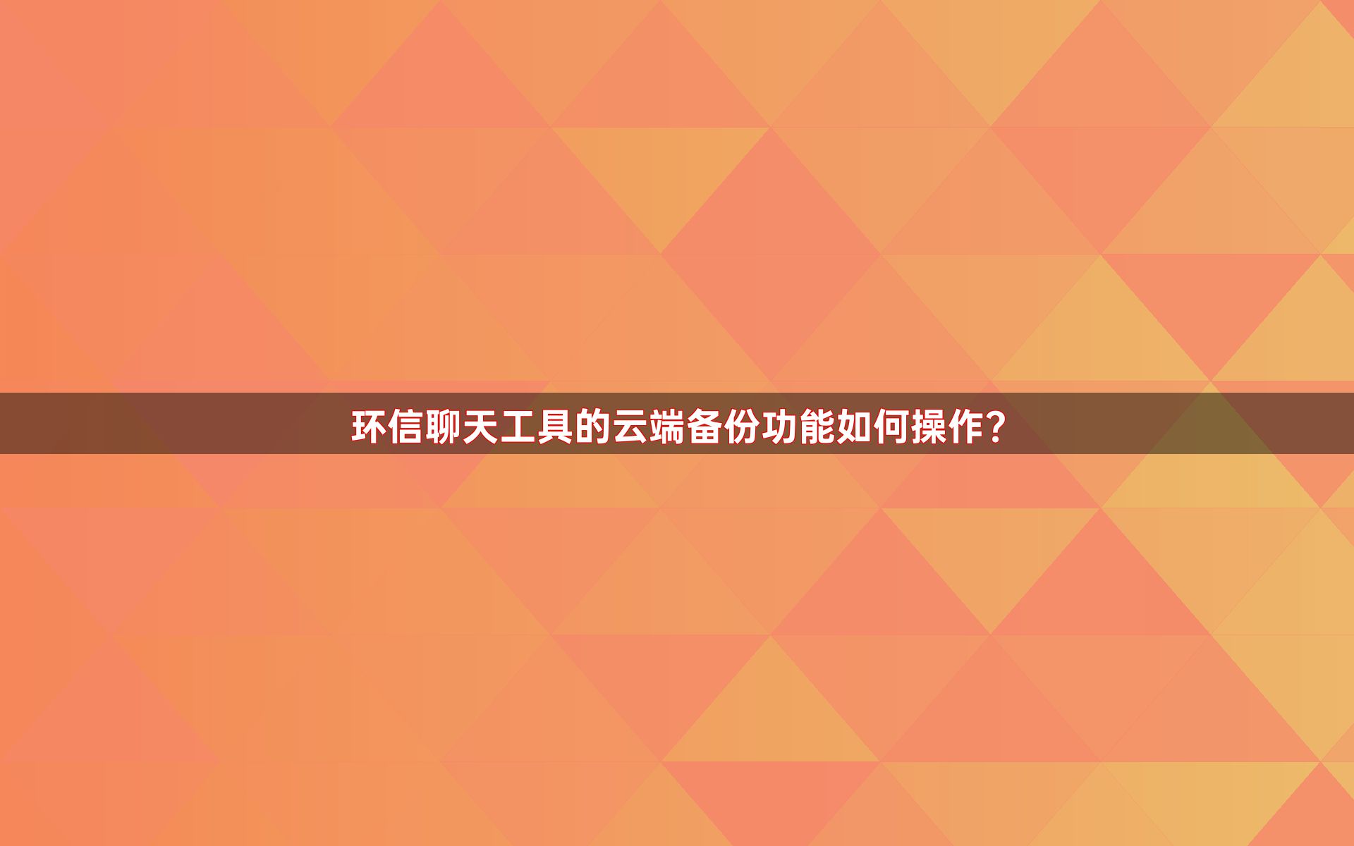 环信聊天工具的云端备份功能如何操作？