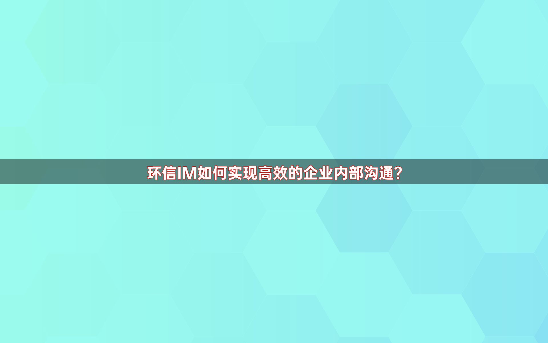 环信IM如何实现高效的企业内部沟通？