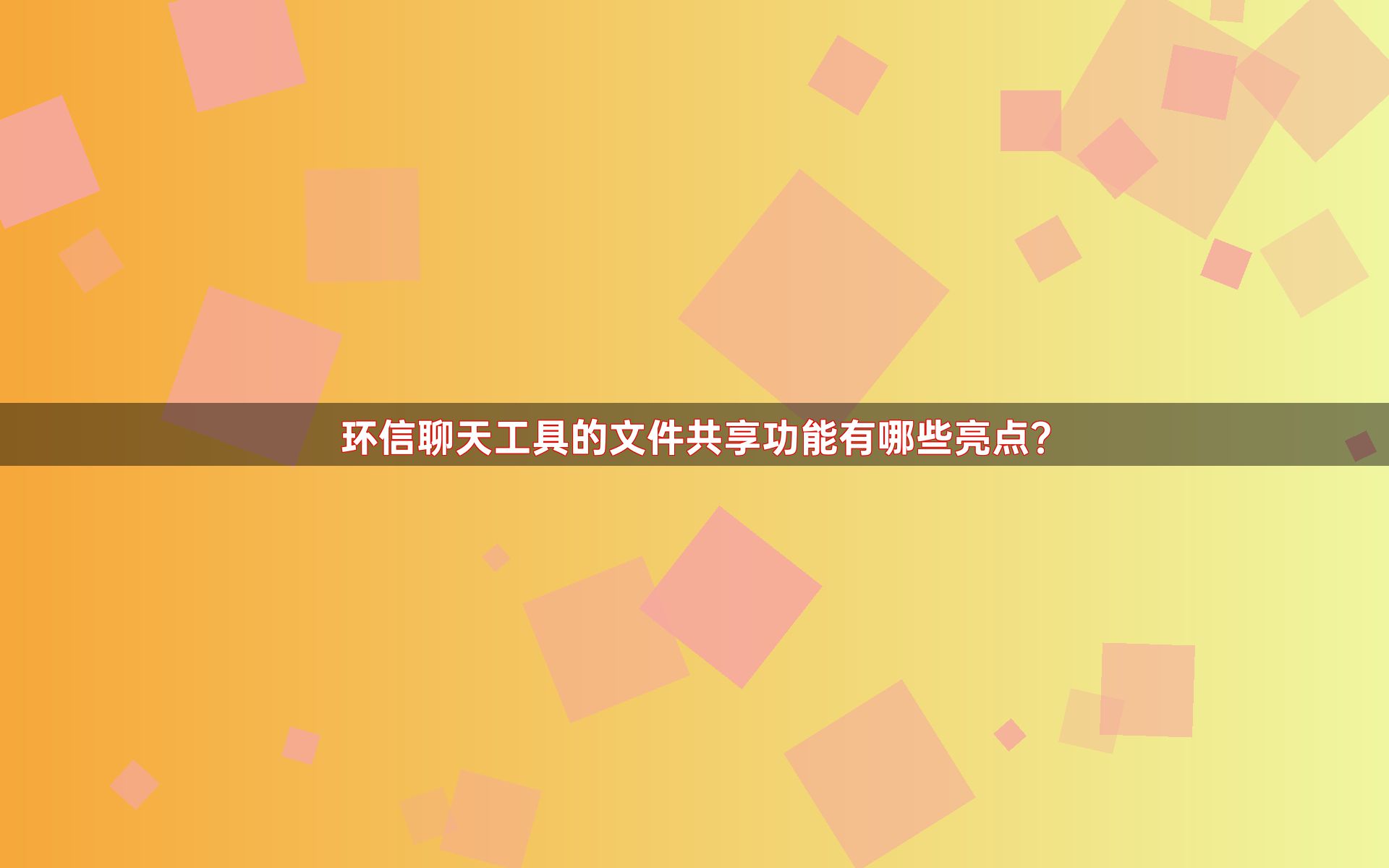 环信聊天工具的文件共享功能有哪些亮点？