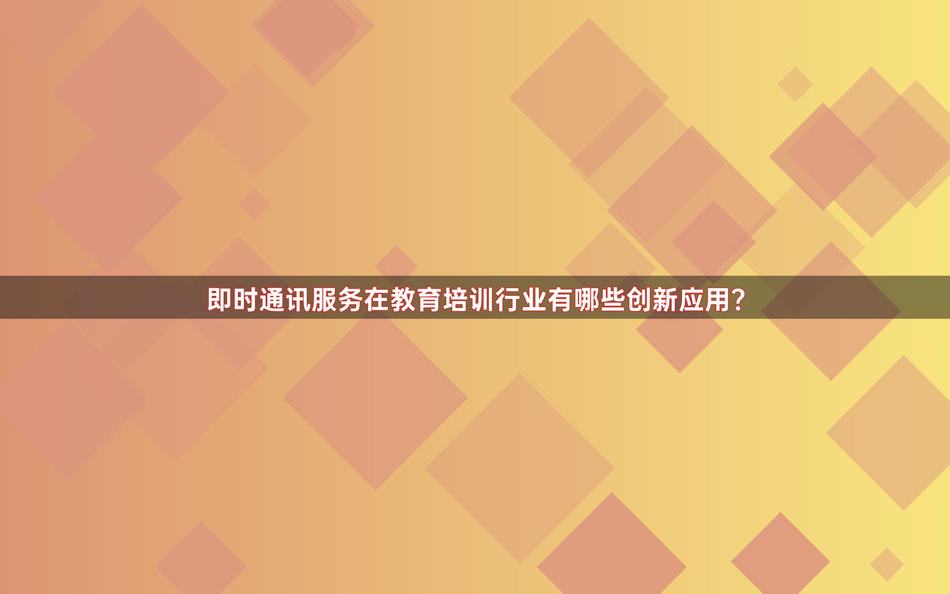 即时通讯服务在教育培训行业有哪些创新应用？