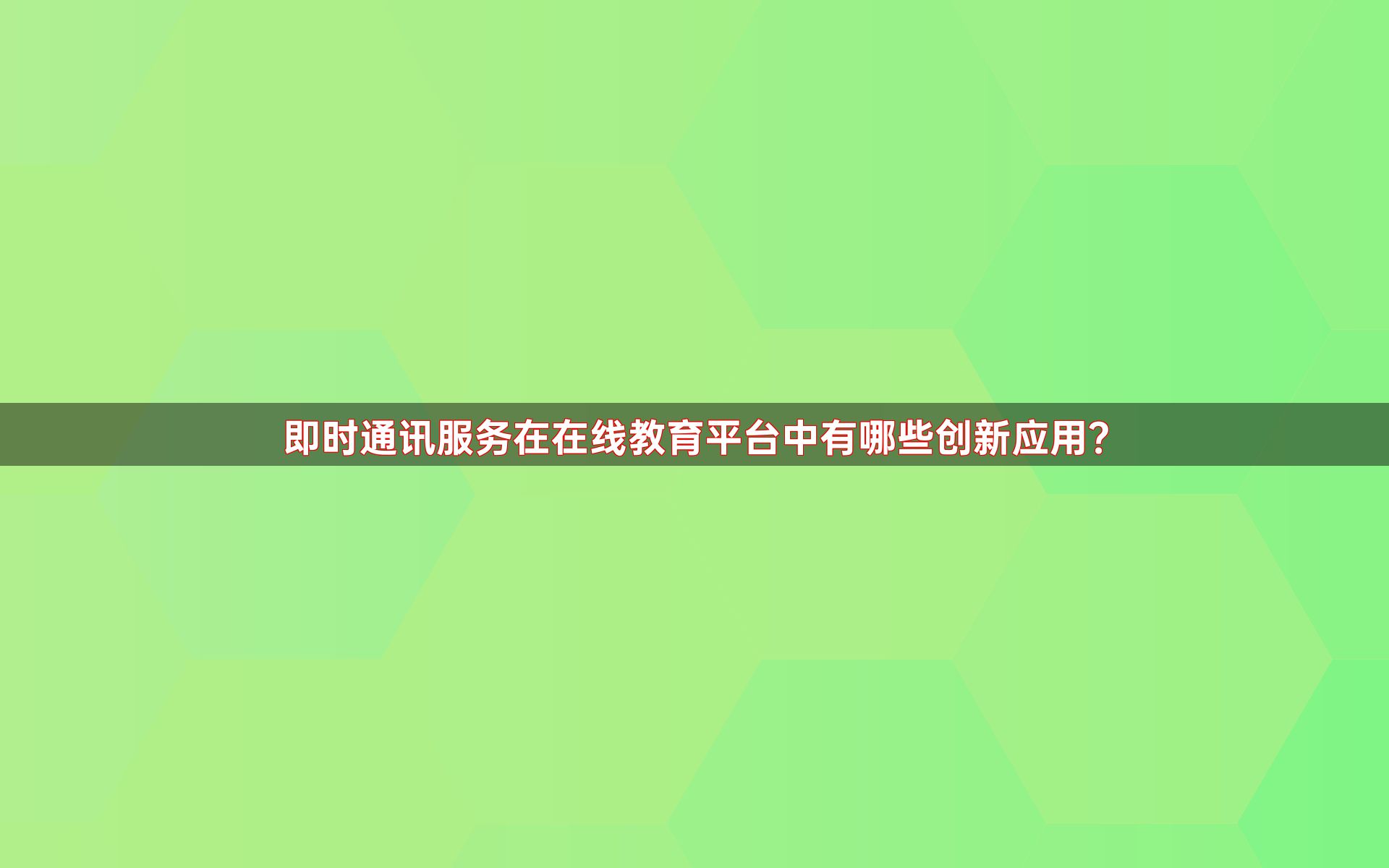 即时通讯服务在在线教育平台中有哪些创新应用？