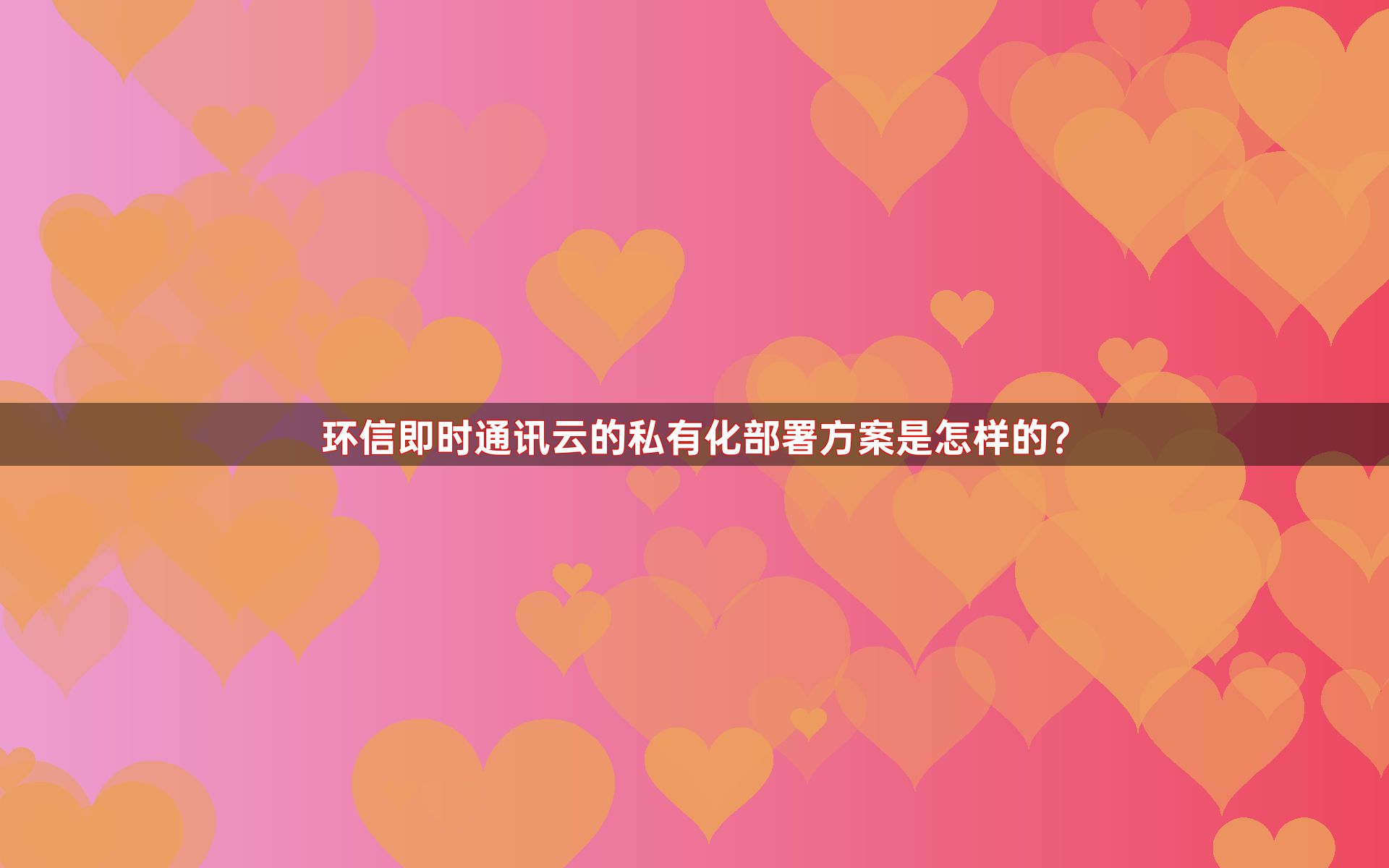 环信即时通讯云的私有化部署方案是怎样的？