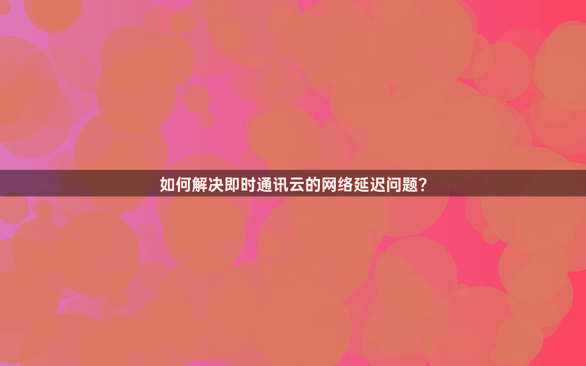 如何解决即时通讯云的网络延迟问题？