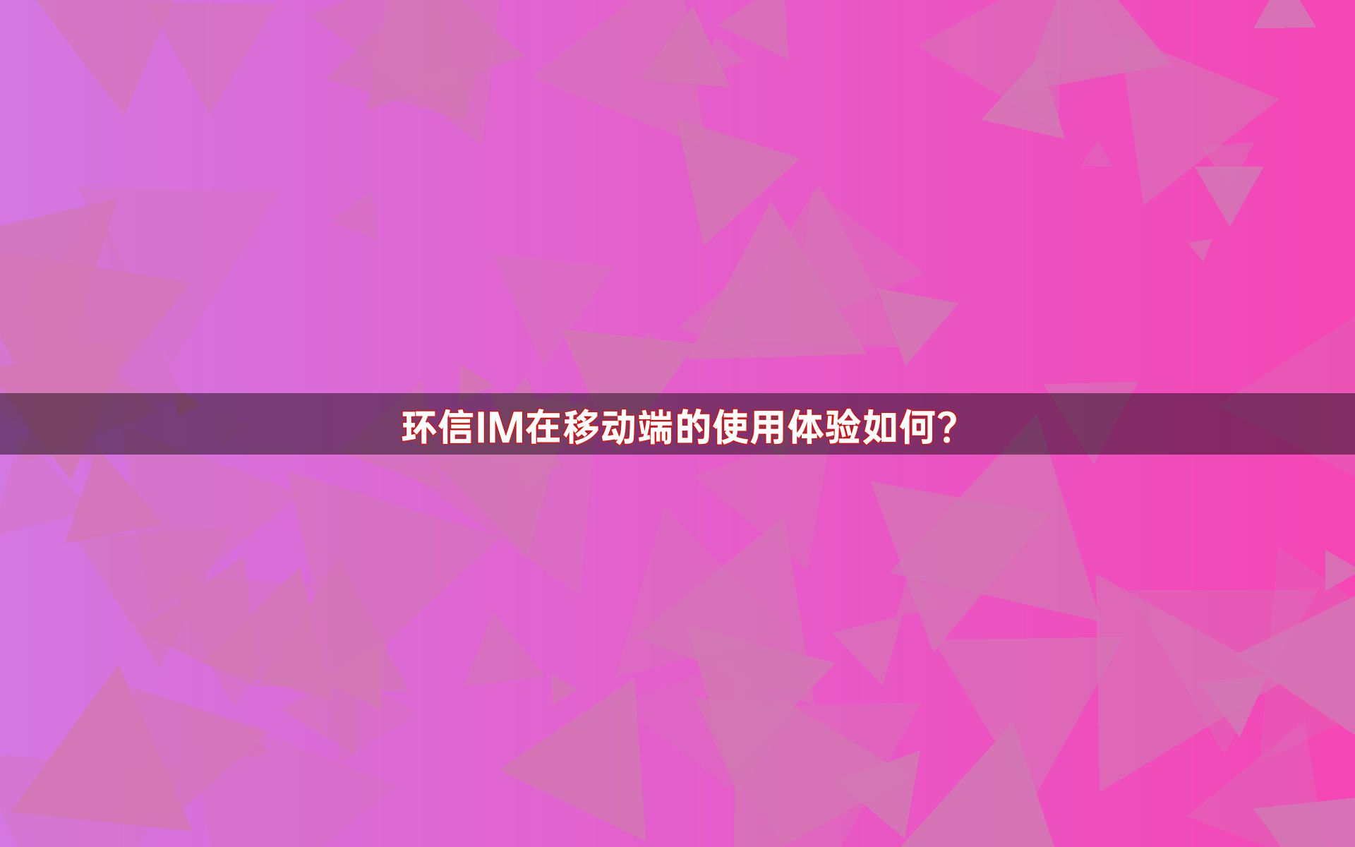 环信IM在移动端的使用体验如何？