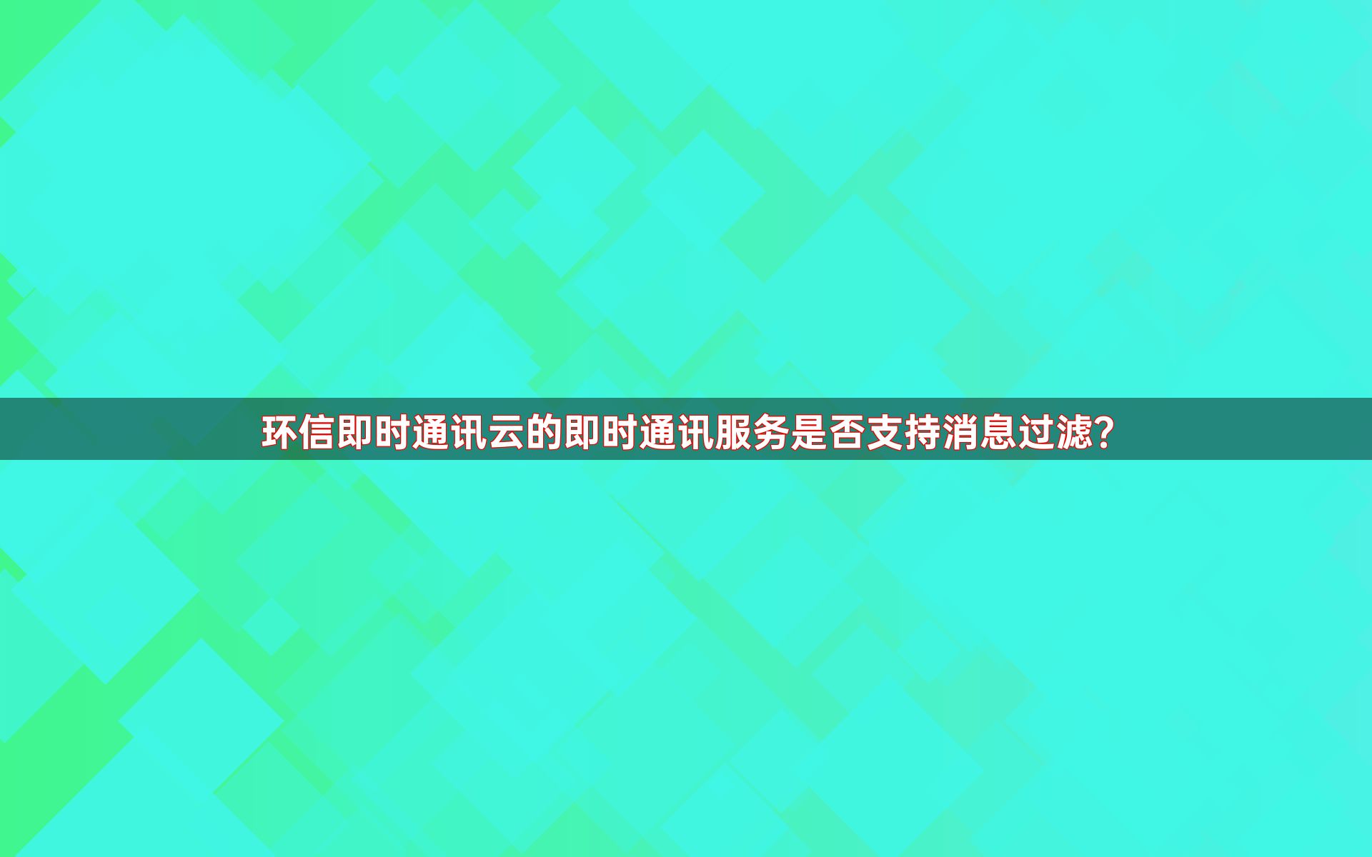环信即时通讯云的即时通讯服务是否支持消息过滤？