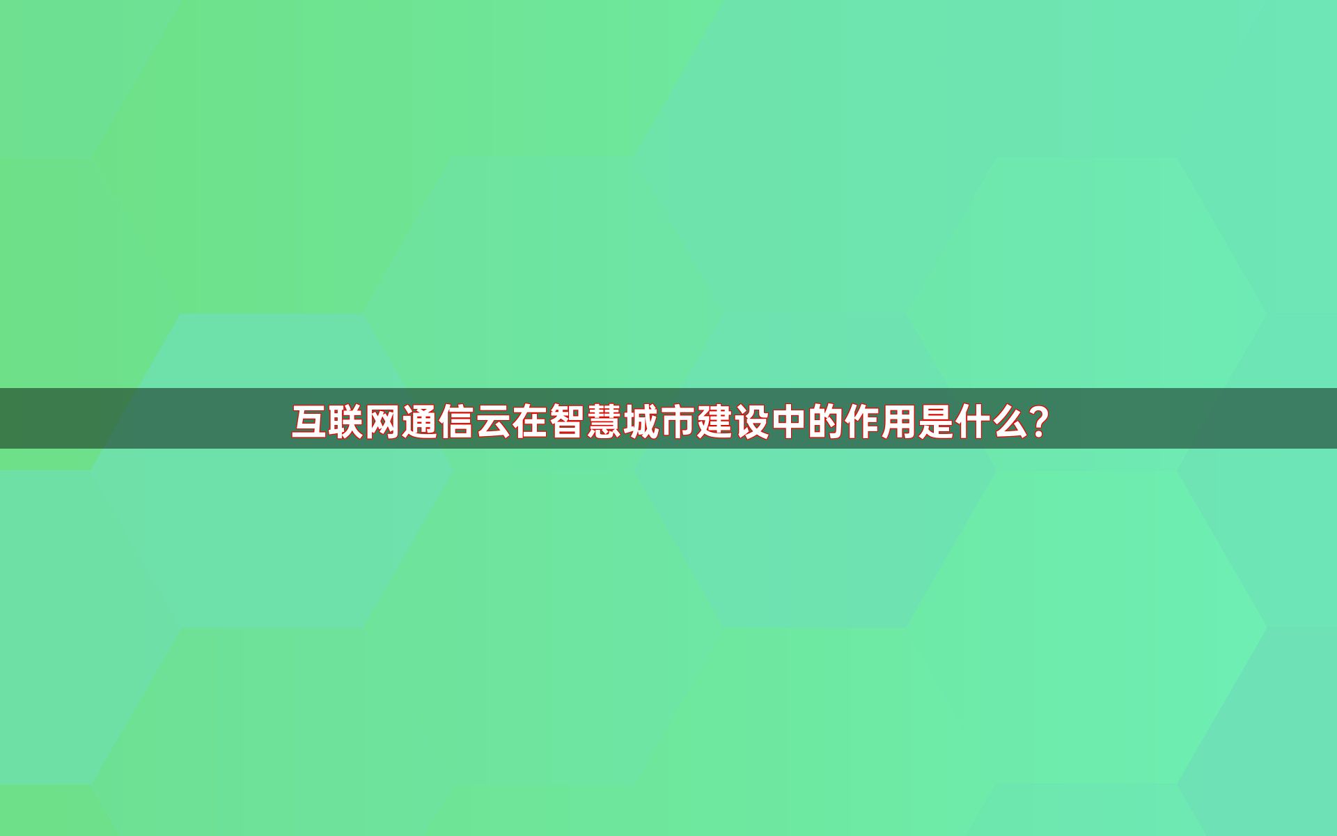 互联网通信云在智慧城市建设中的作用是什么？