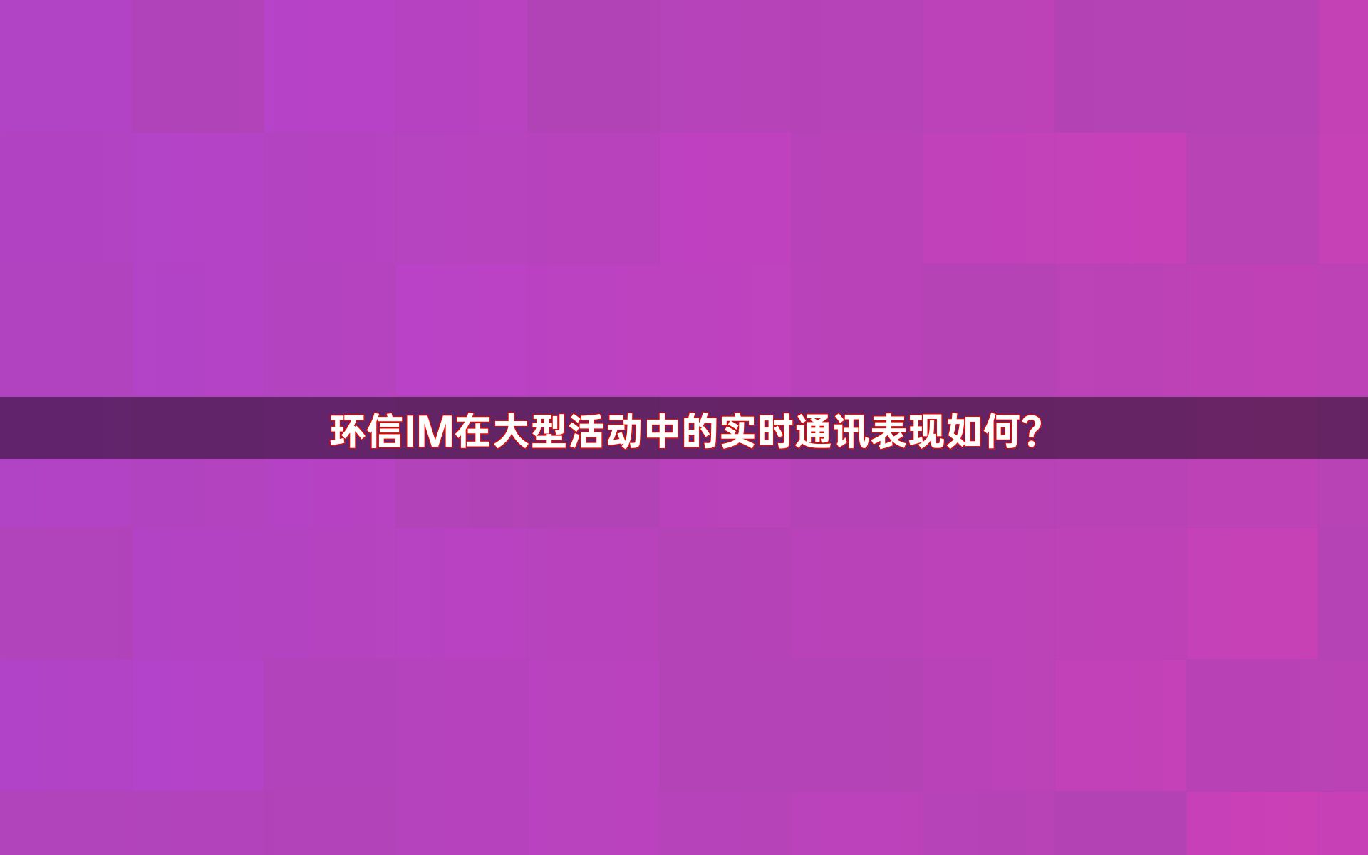 环信IM在大型活动中的实时通讯表现如何？