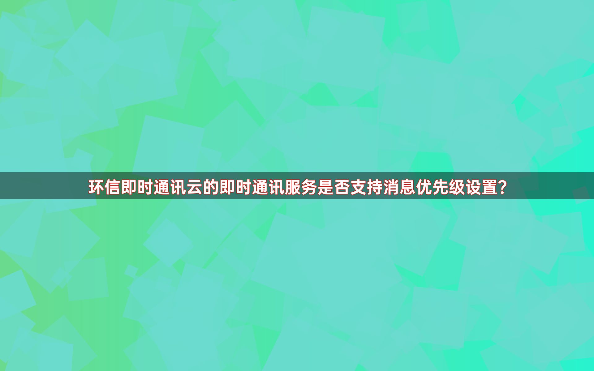 环信即时通讯云的即时通讯服务是否支持消息优先级设置？
