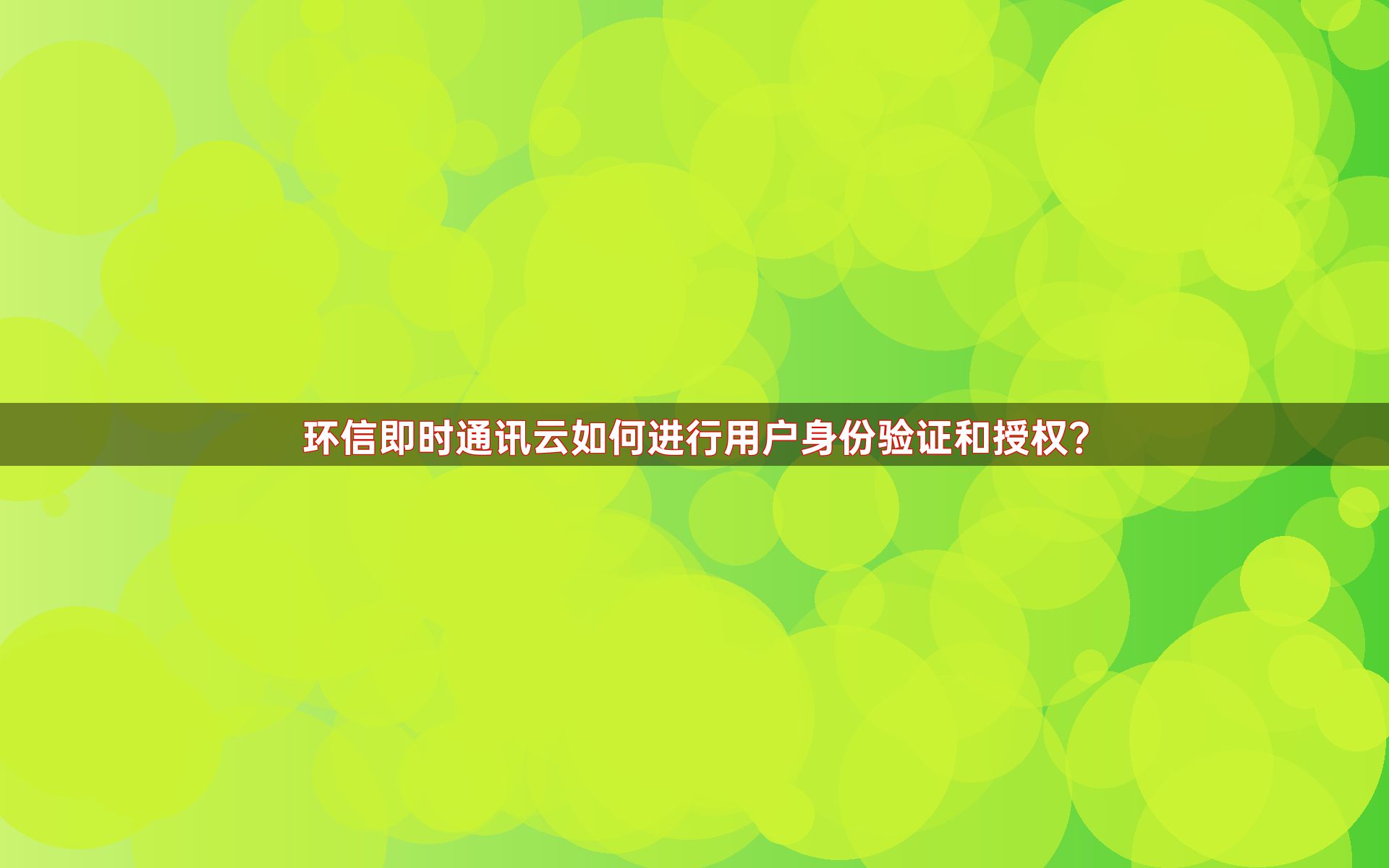 环信即时通讯云如何进行用户身份验证和授权？