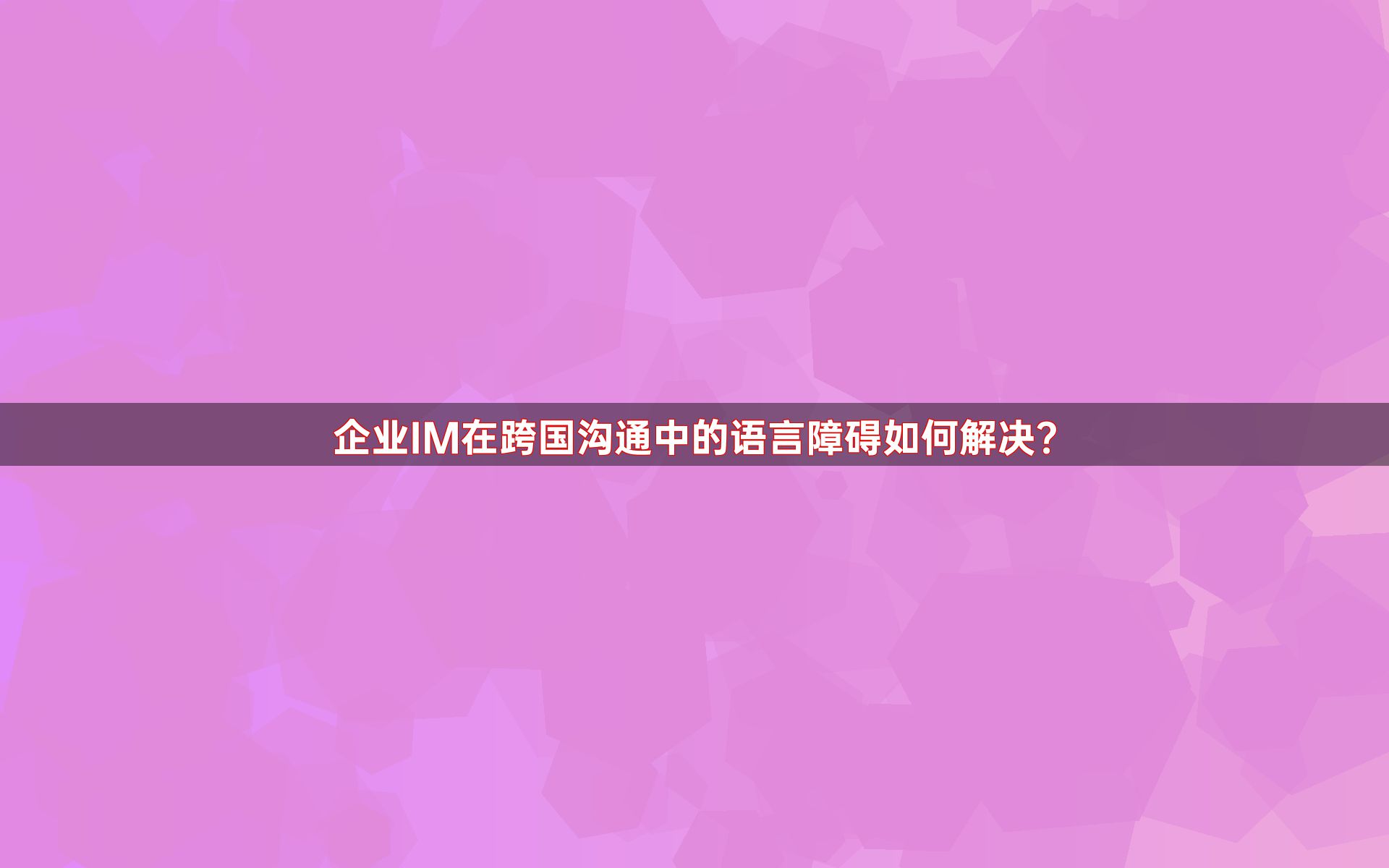 企业IM在跨国沟通中的语言障碍如何解决？