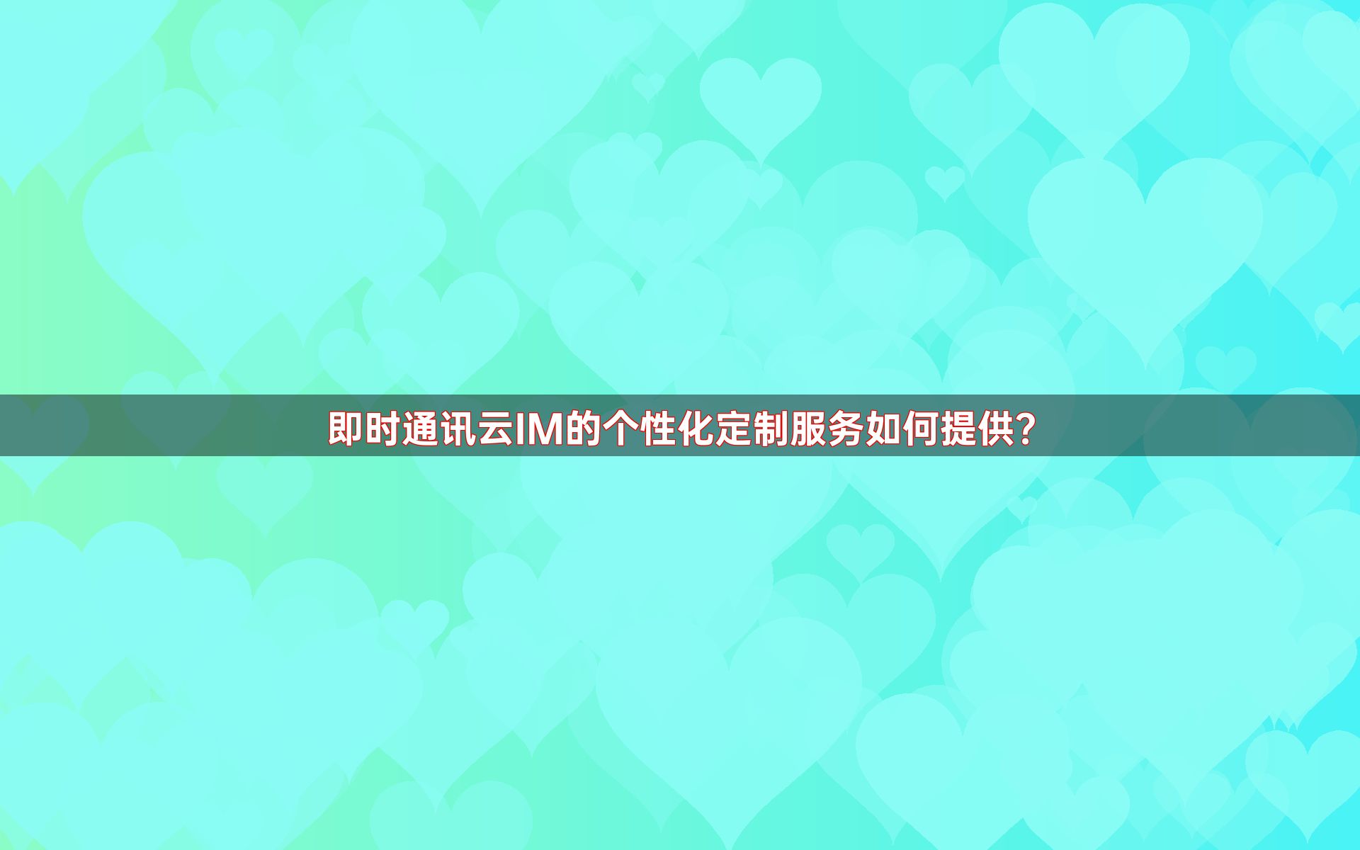 即时通讯云IM的个性化定制服务如何提供？