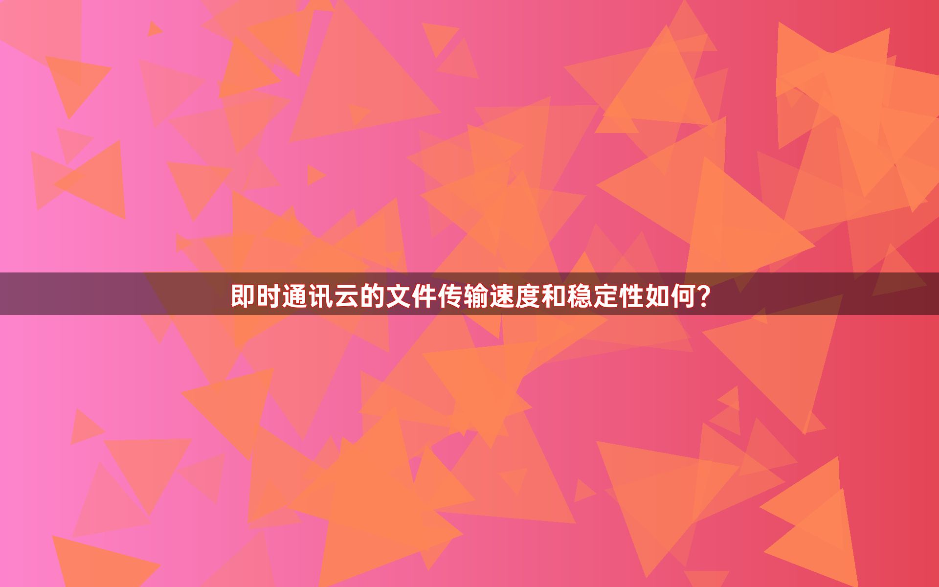 即时通讯云的文件传输速度和稳定性如何？