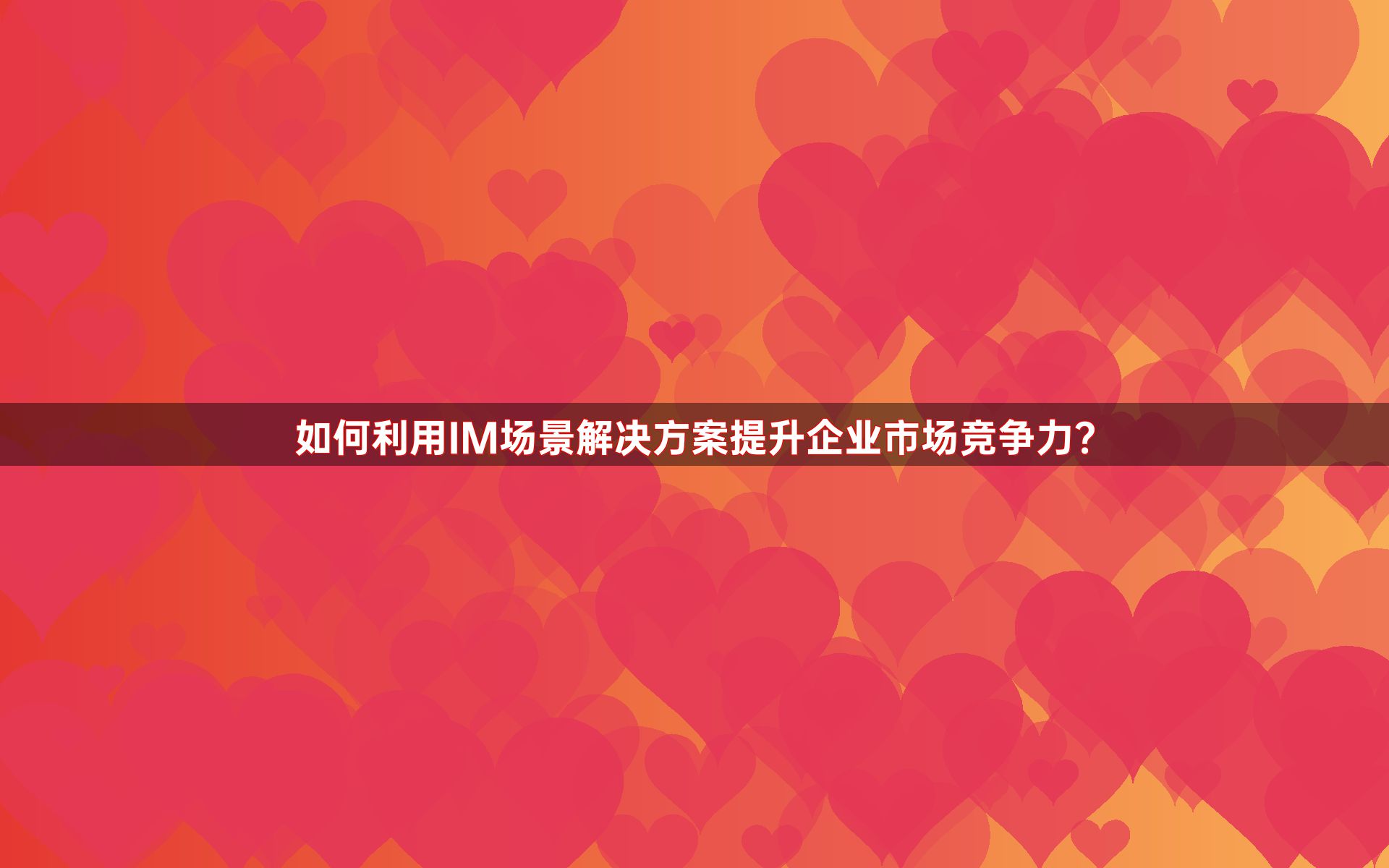 如何利用IM场景解决方案提升企业市场竞争力？