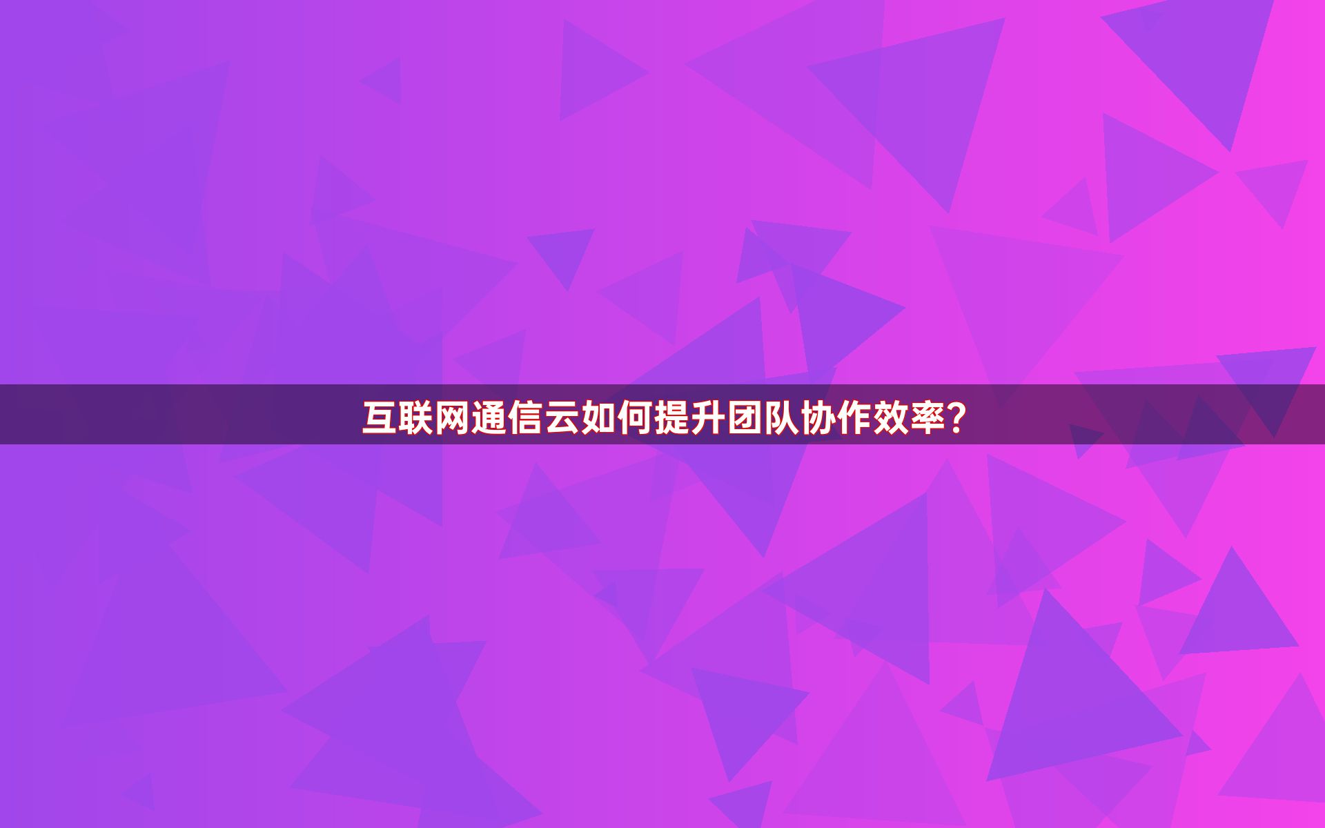 互联网通信云如何提升团队协作效率？