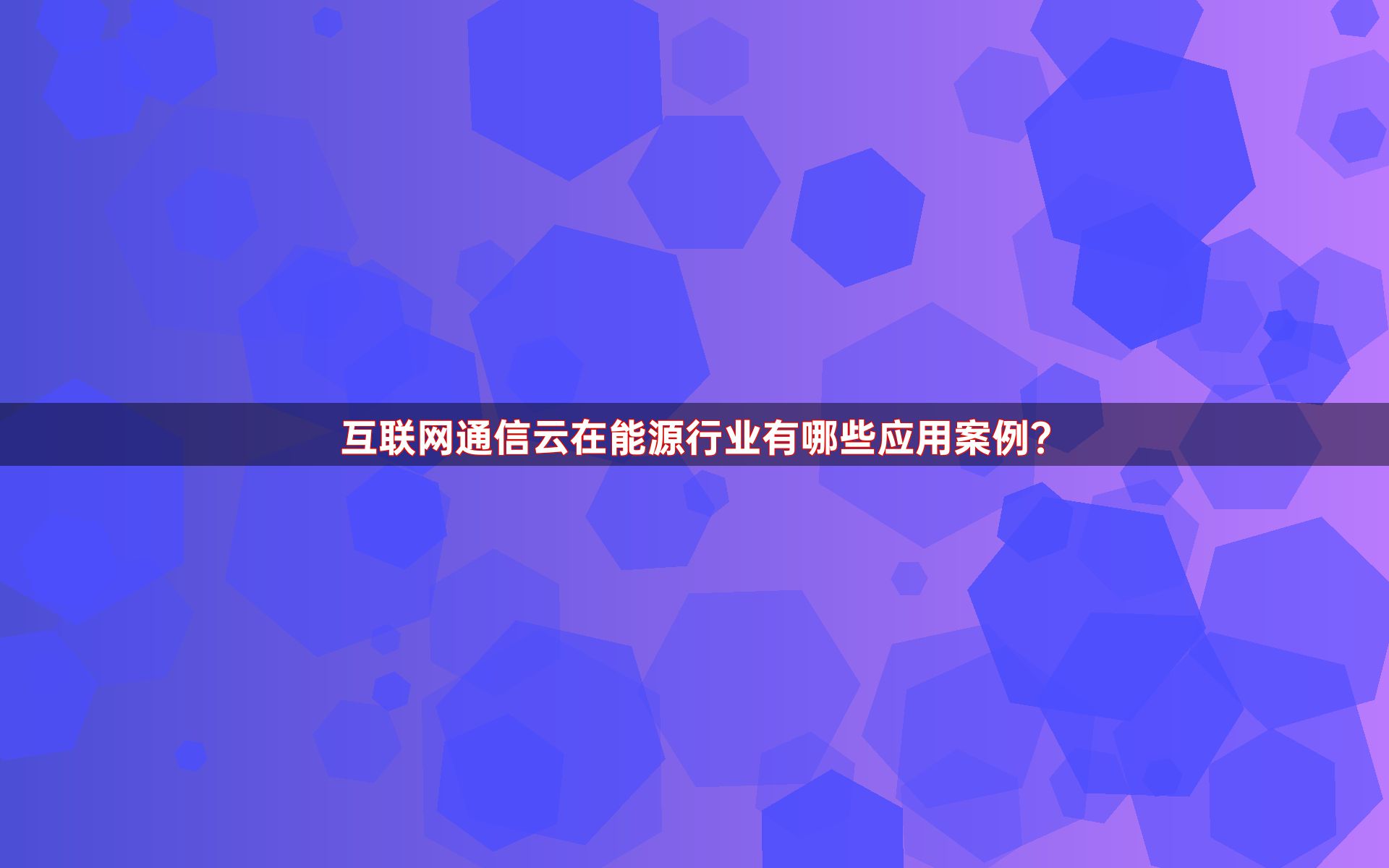 互联网通信云在能源行业有哪些应用案例？