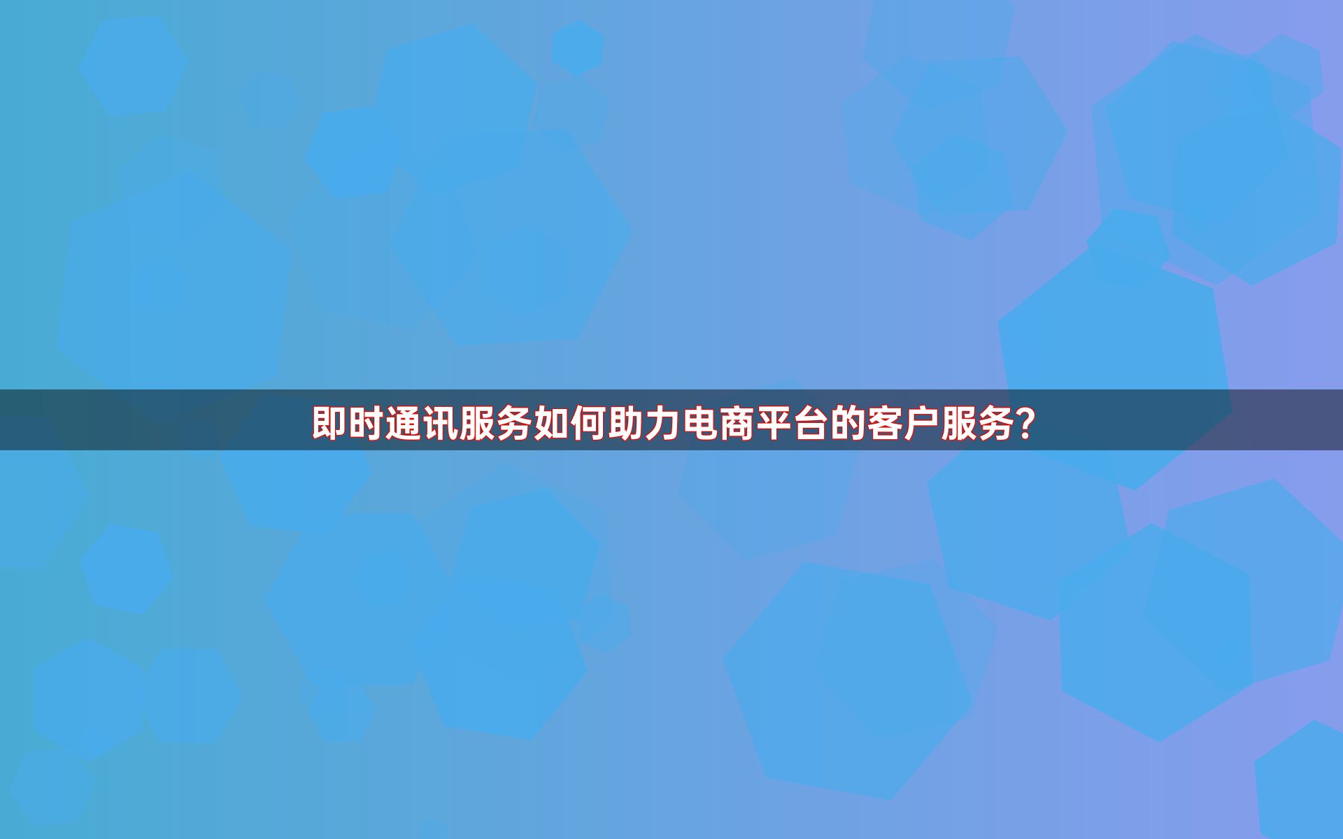 即时通讯服务如何助力电商平台的客户服务？