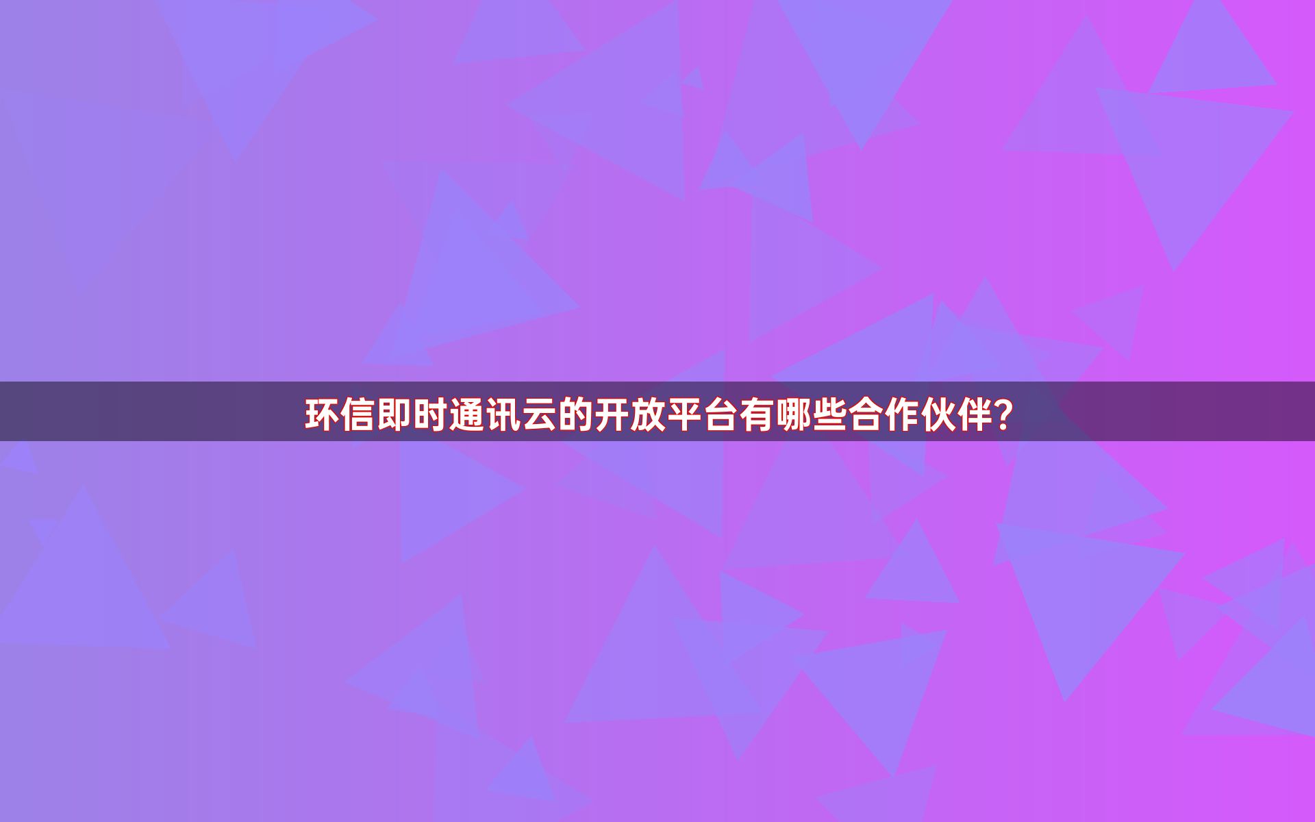 环信即时通讯云的开放平台有哪些合作伙伴？