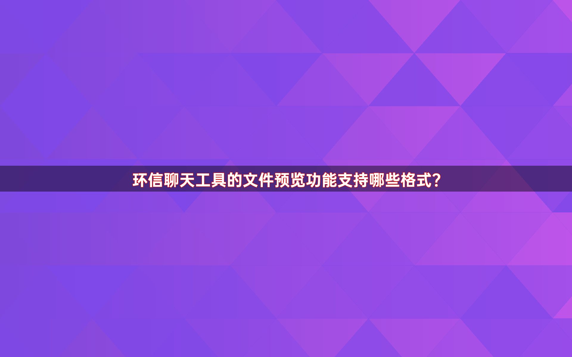 环信聊天工具的文件预览功能支持哪些格式？