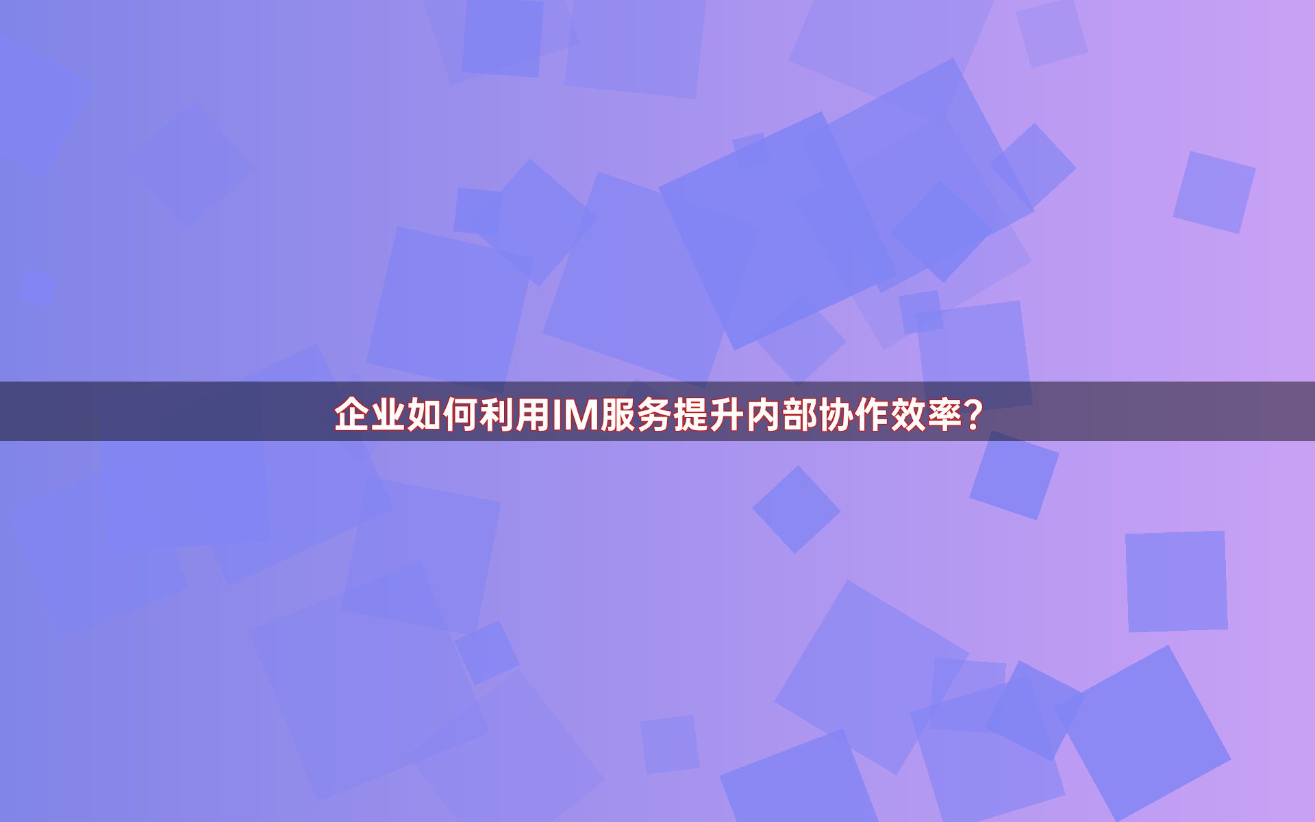企业如何利用IM服务提升内部协作效率？