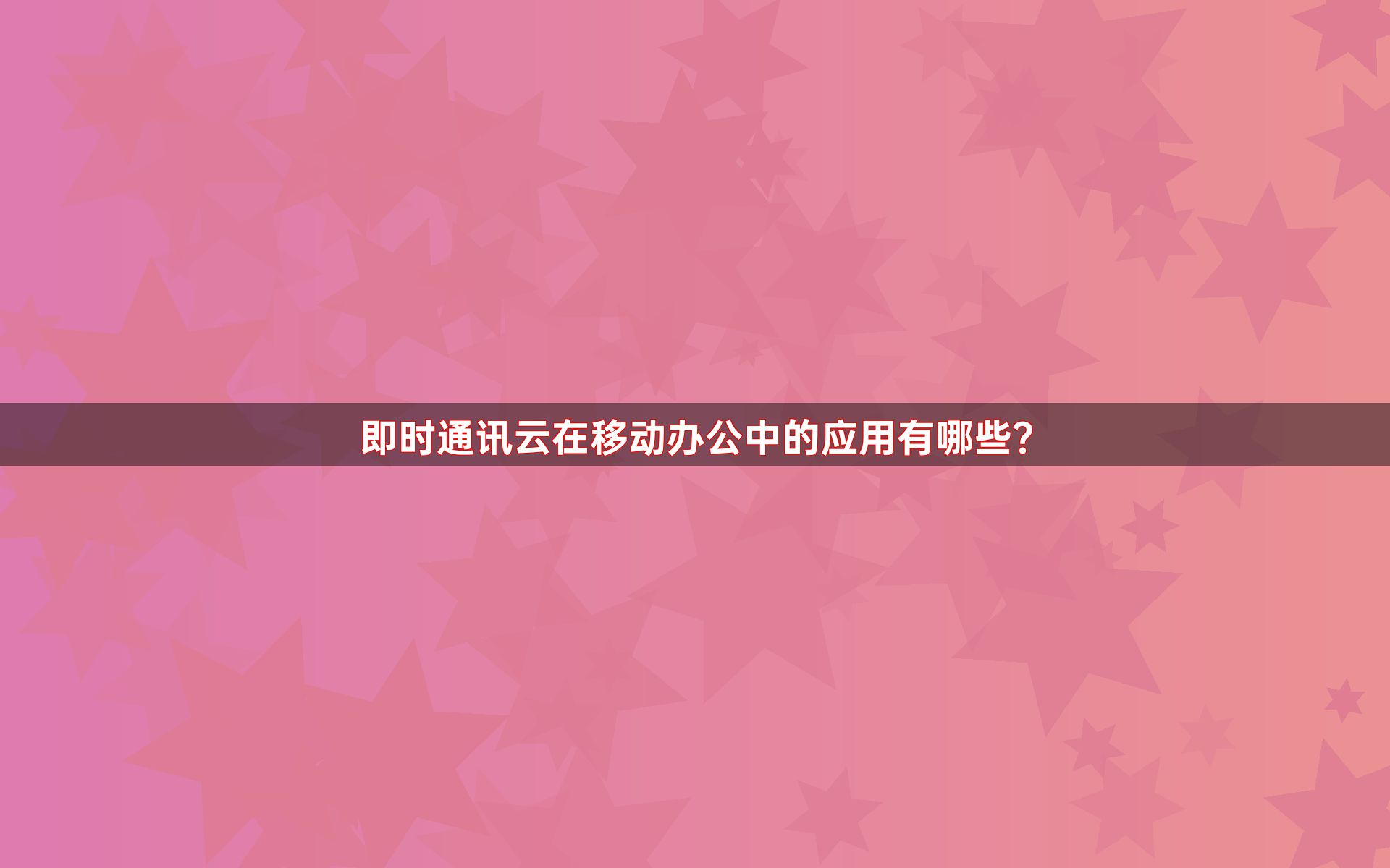 即时通讯云在移动办公中的应用有哪些？
