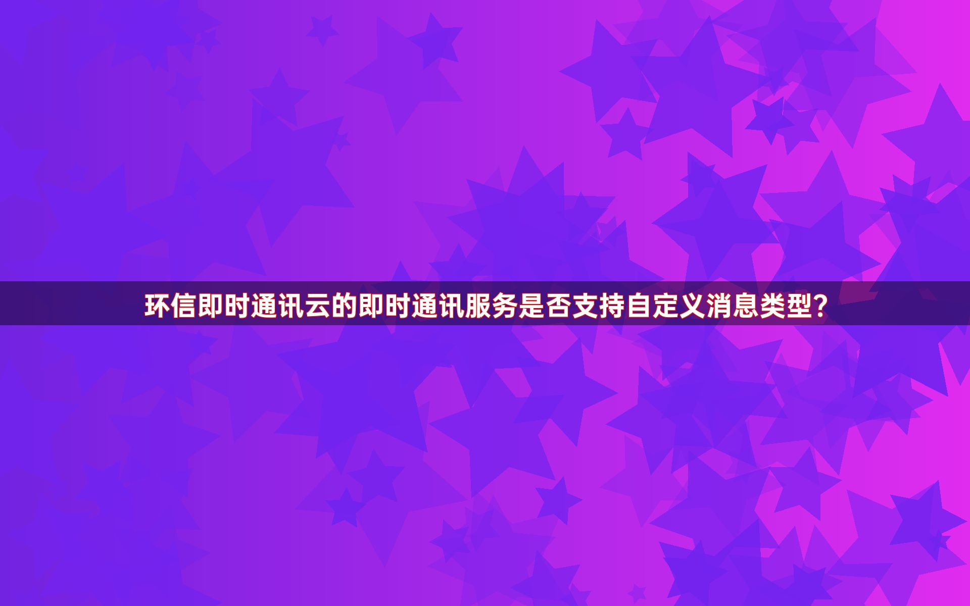 环信即时通讯云的即时通讯服务是否支持自定义消息类型？