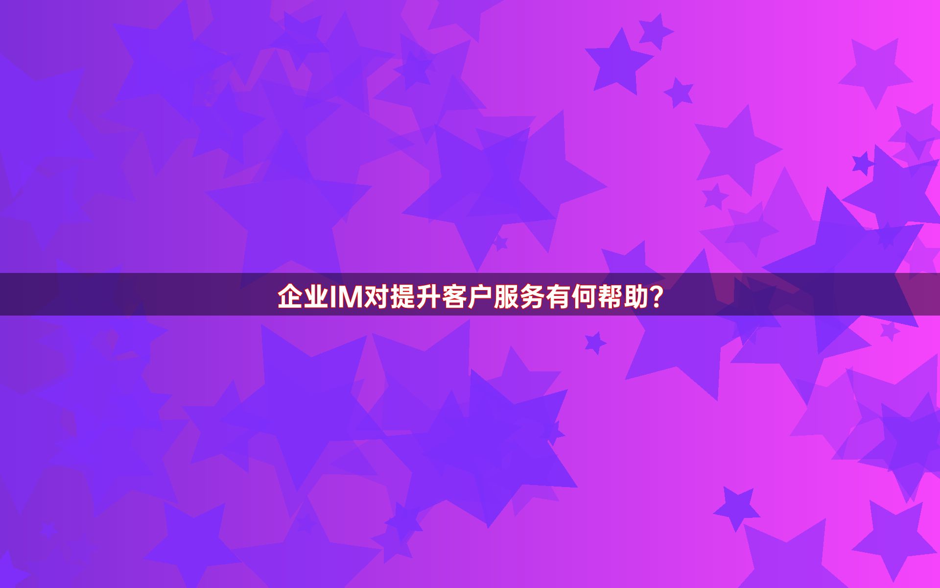企业IM对提升客户服务有何帮助？