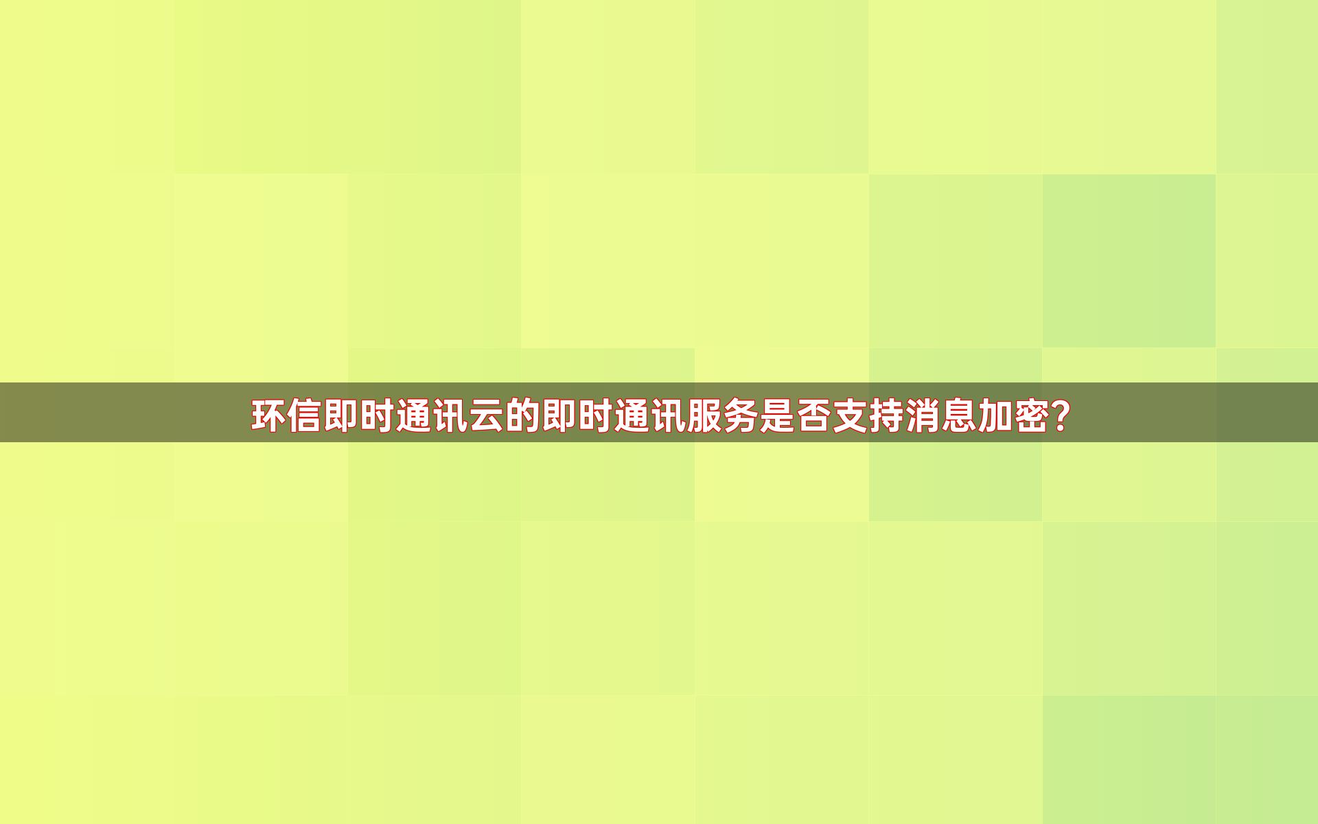 环信即时通讯云的即时通讯服务是否支持消息加密？