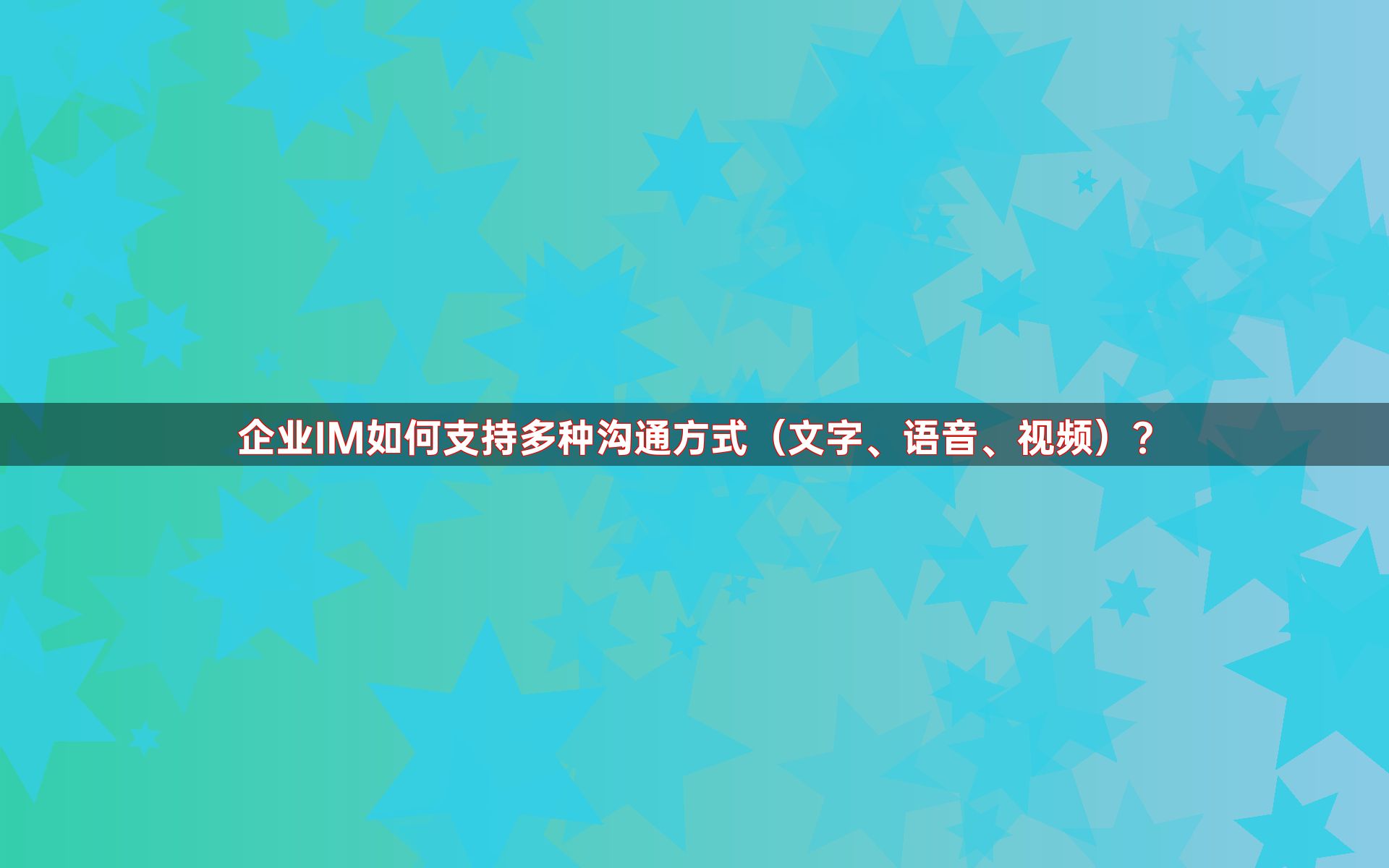 企业IM如何支持多种沟通方式（文字、语音、视频）？