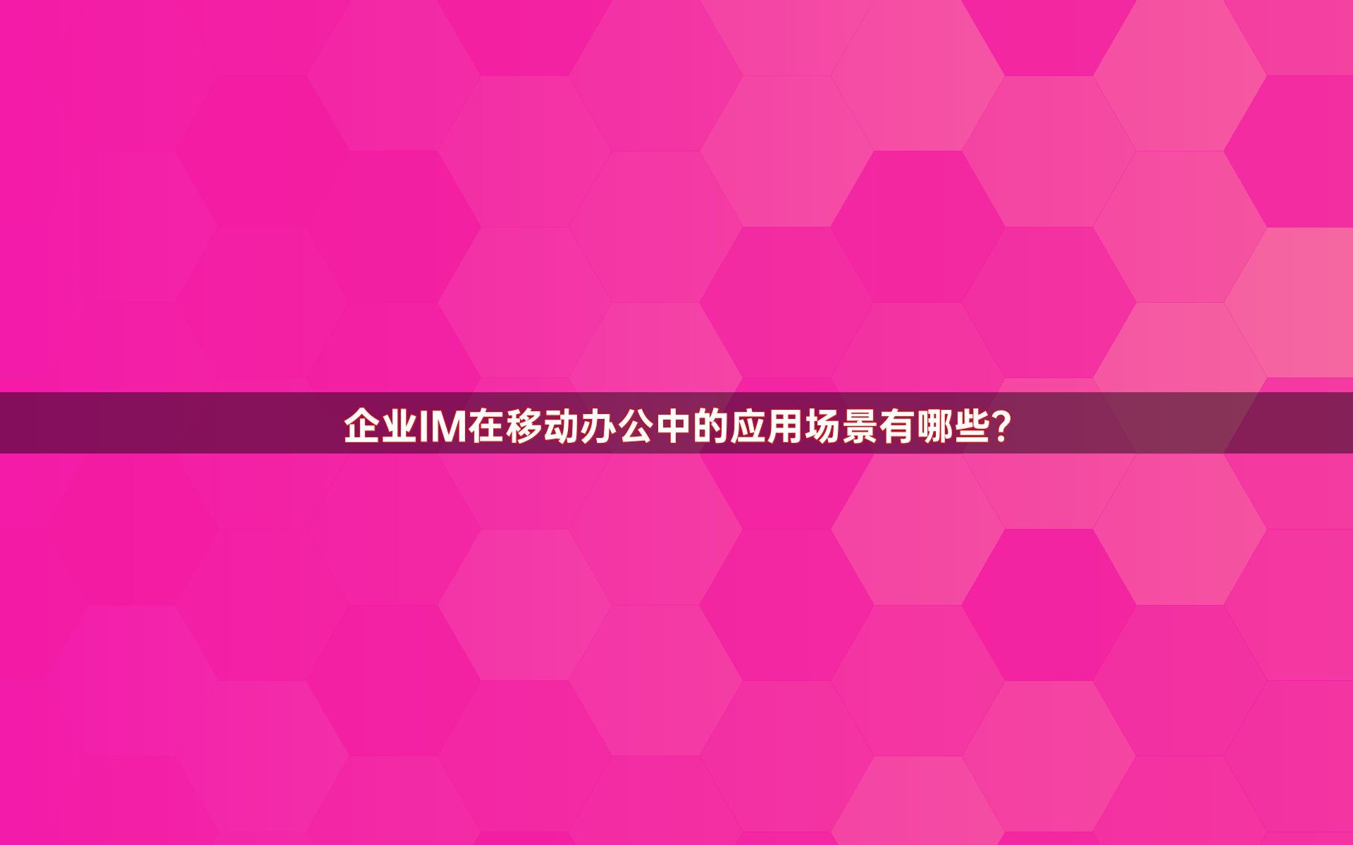 企业IM在移动办公中的应用场景有哪些？