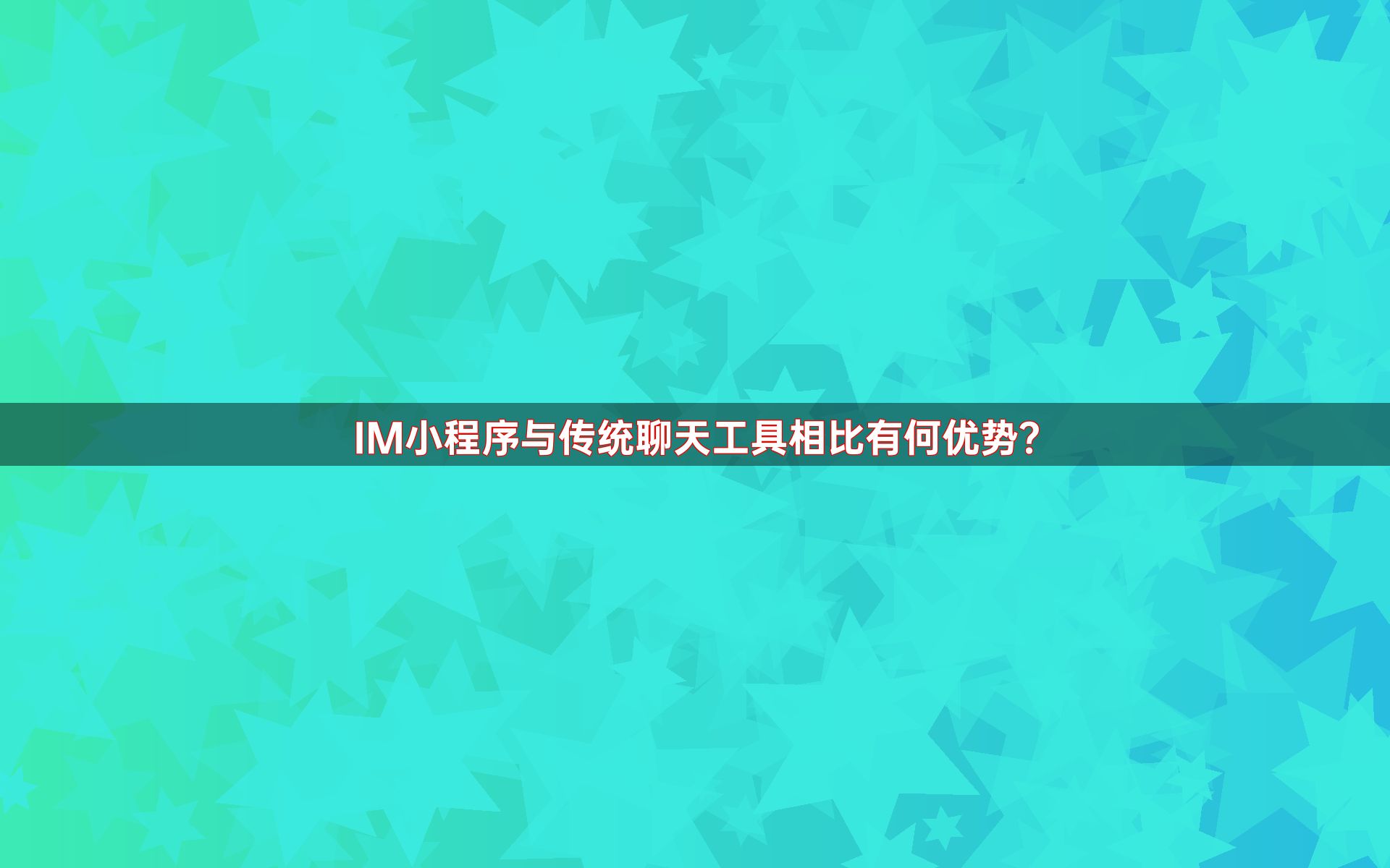 IM小程序与传统聊天工具相比有何优势？
