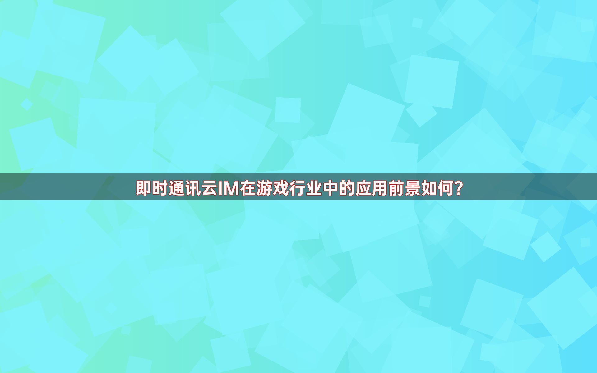 即时通讯云IM在游戏行业中的应用前景如何？