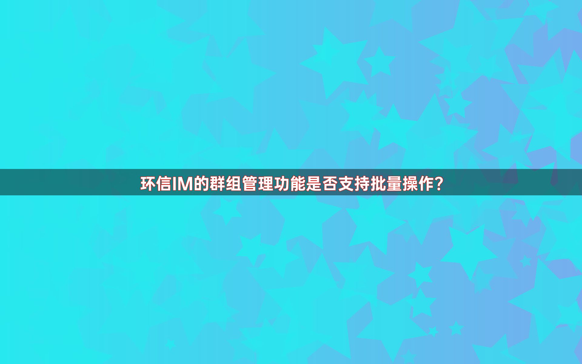 环信IM的群组管理功能是否支持批量操作？