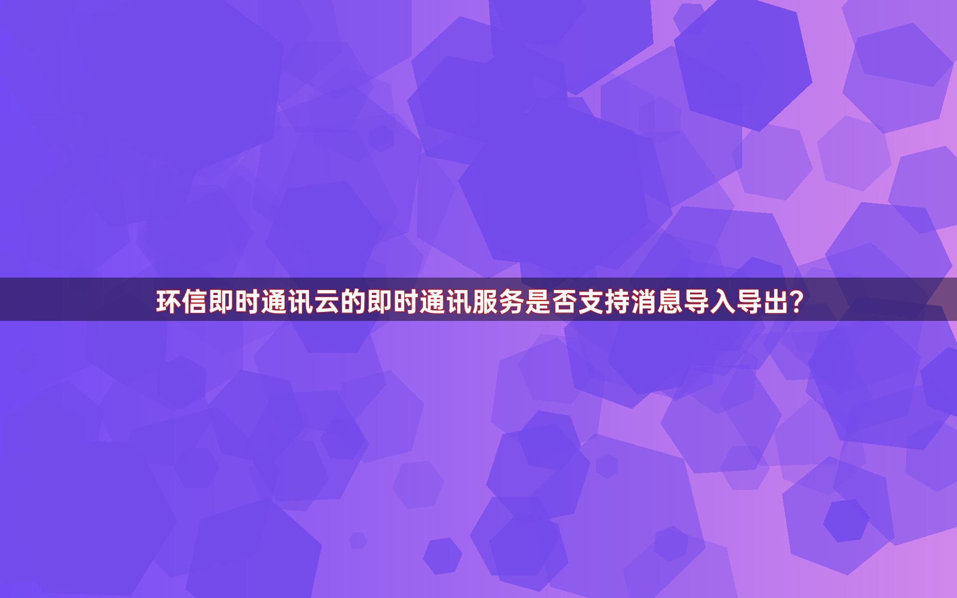 环信即时通讯云的即时通讯服务是否支持消息导入导出？